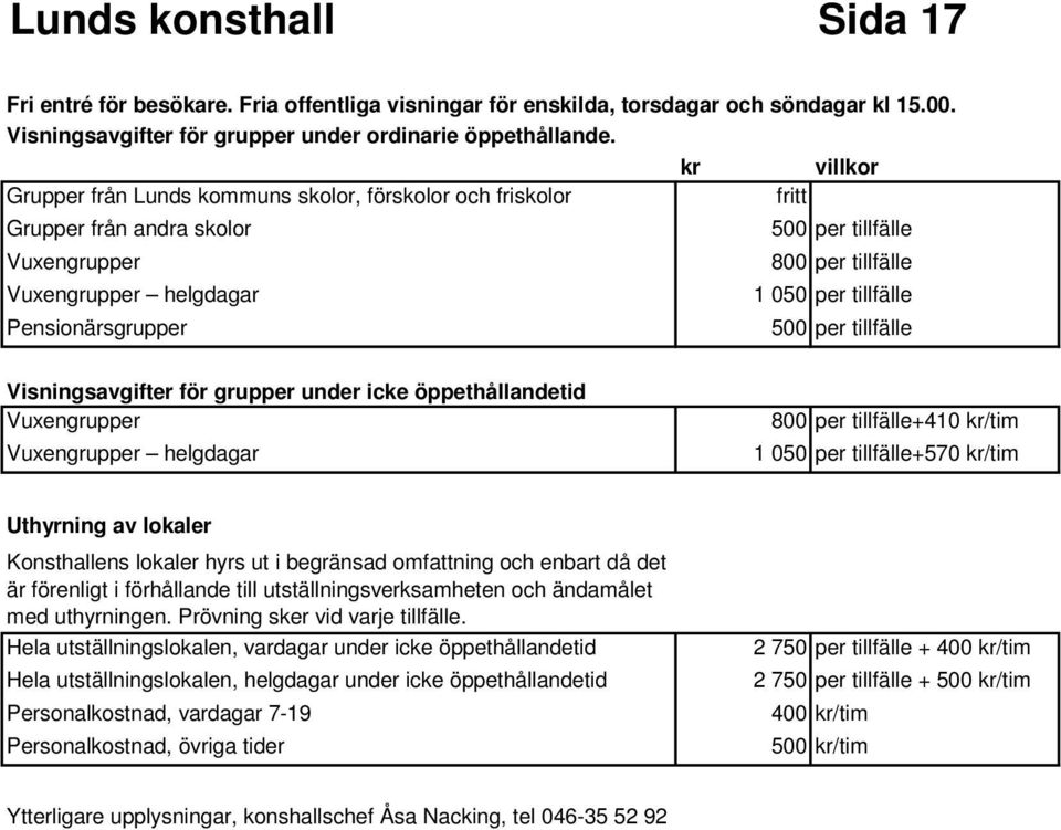 Pensionärsgrupper 500 per tillfälle Visningsavgifter för grupper under icke öppethållandetid Vuxengrupper Vuxengrupper helgdagar 800 per tillfälle+410 kr/tim 1 050 per tillfälle+570 kr/tim Uthyrning