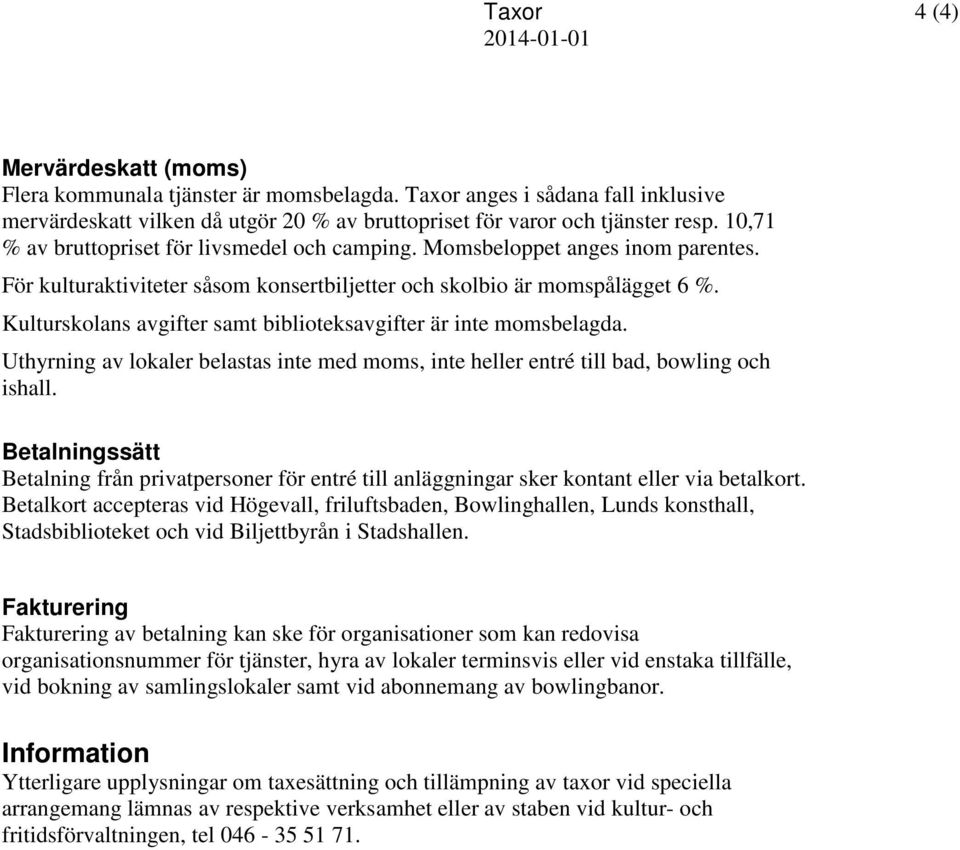 Kulturskolans avgifter samt biblioteksavgifter är inte momsbelagda. Uthyrning av lokaler belastas inte med moms, inte heller entré till bad, bowling och ishall.