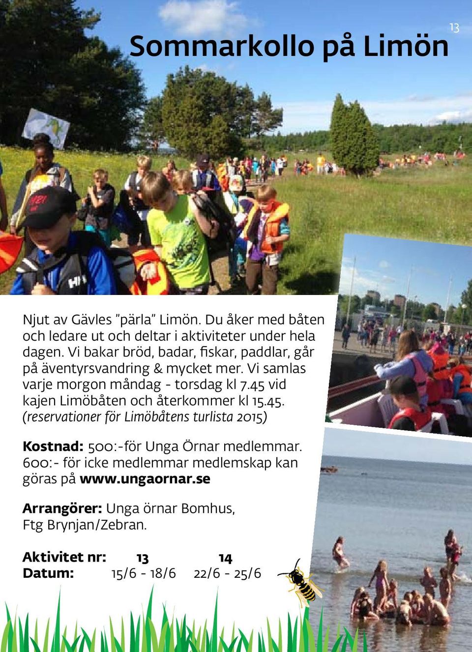 45 vid kajen Limöbåten och återkommer kl 15.45. (reservationer för Limöbåtens turlista 2015) Kostnad: 500:-för Unga Örnar medlemmar.