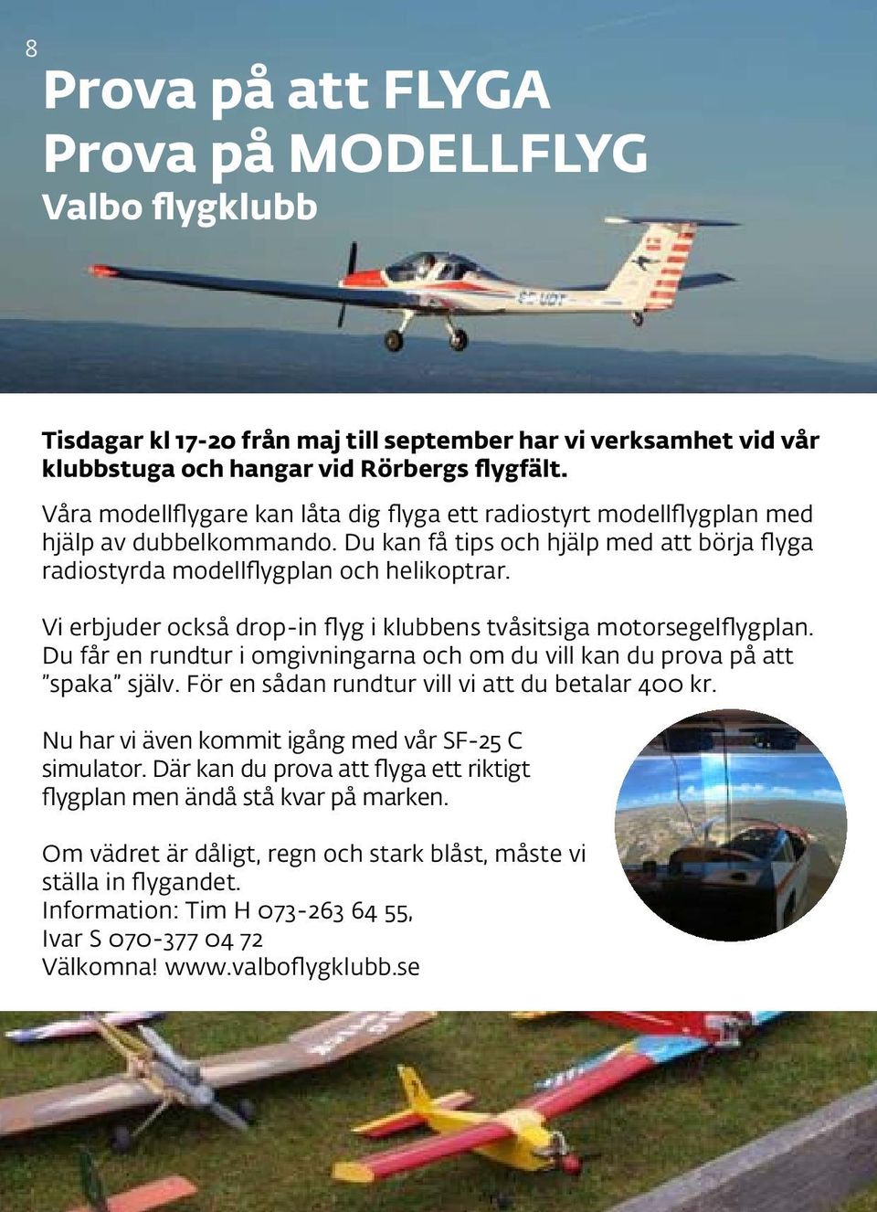 Vi erbjuder också drop-in flyg i klubbens tvåsitsiga motorsegelflygplan. Du får en rundtur i omgivningarna och om du vill kan du prova på att spaka själv.