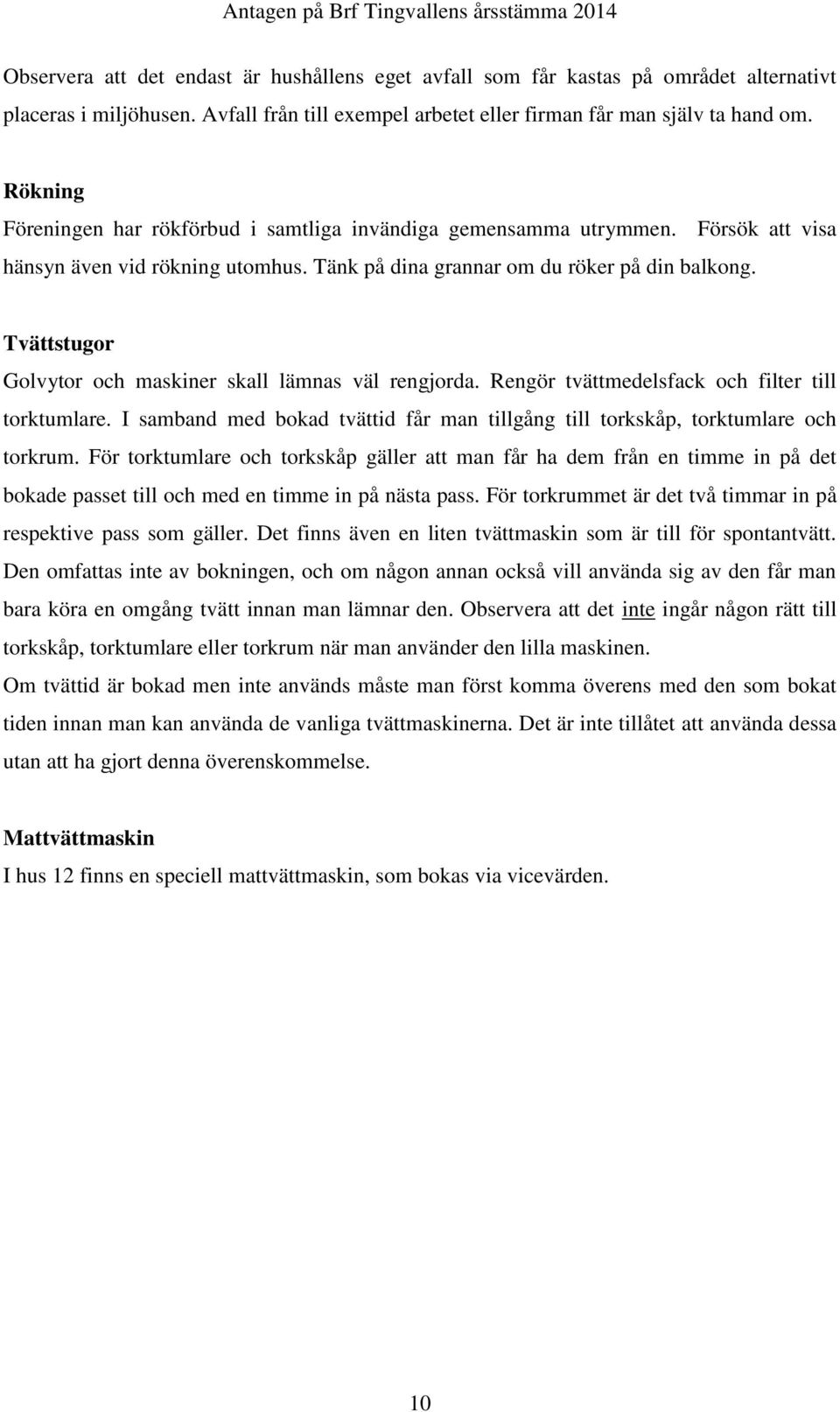 Tvättstugor Golvytor och maskiner skall lämnas väl rengjorda. Rengör tvättmedelsfack och filter till torktumlare. I samband med bokad tvättid får man tillgång till torkskåp, torktumlare och torkrum.