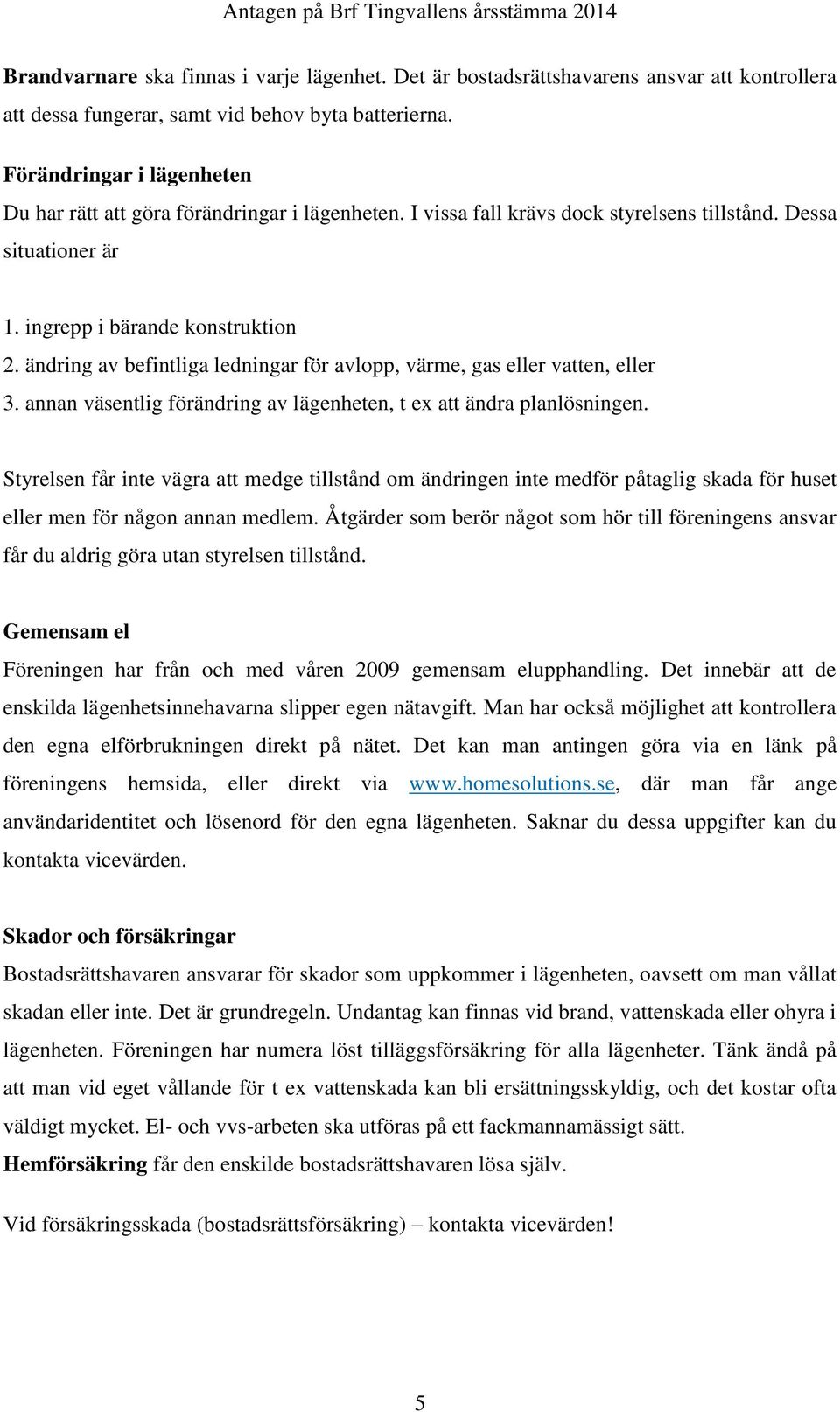 ändring av befintliga ledningar för avlopp, värme, gas eller vatten, eller 3. annan väsentlig förändring av lägenheten, t ex att ändra planlösningen.