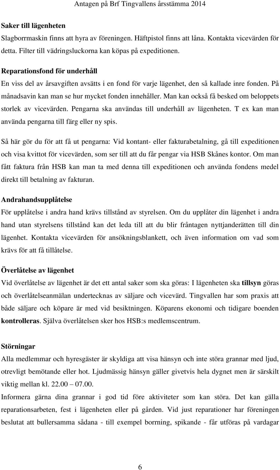 Man kan också få besked om beloppets storlek av vicevärden. Pengarna ska användas till underhåll av lägenheten. T ex kan man använda pengarna till färg eller ny spis.