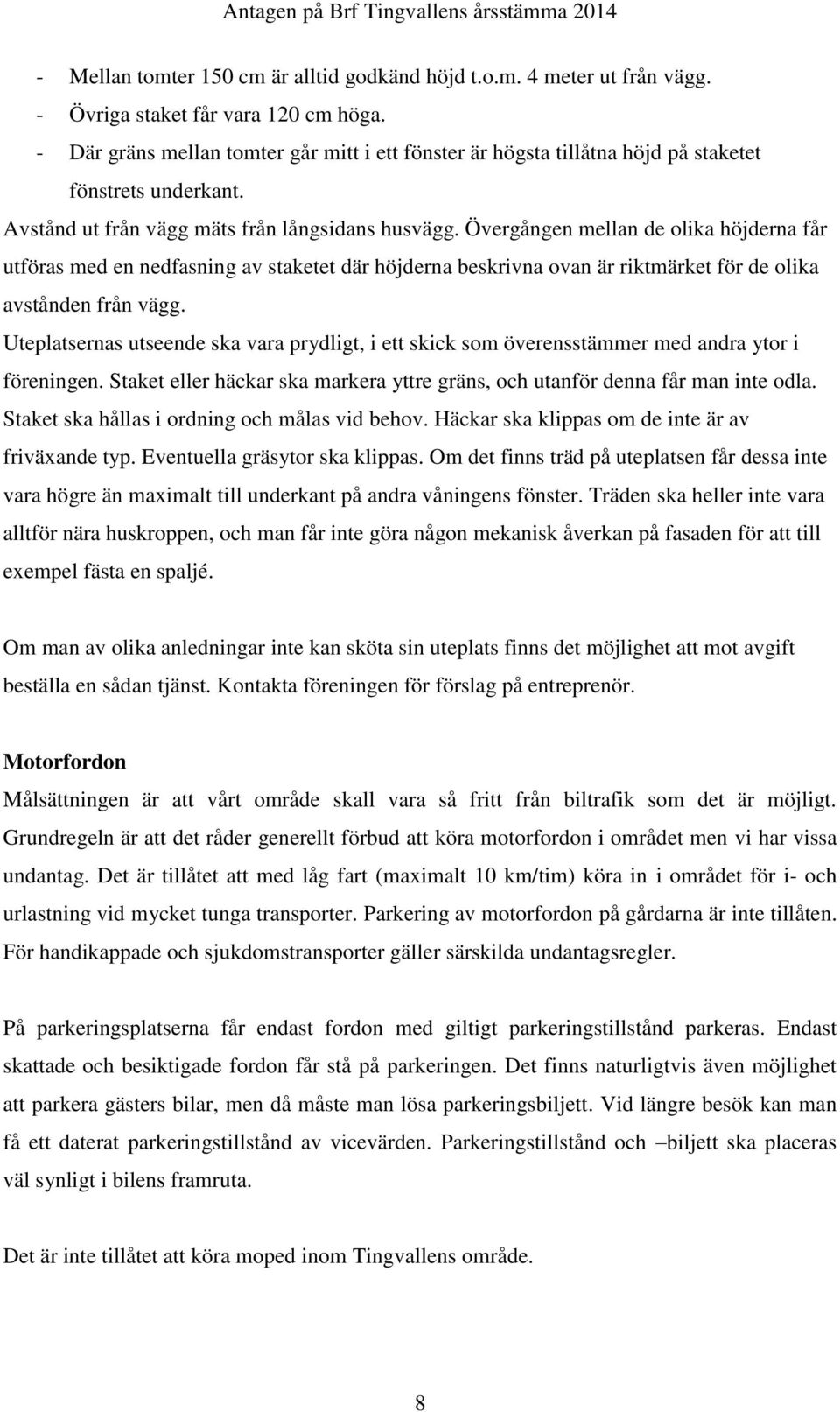 Övergången mellan de olika höjderna får utföras med en nedfasning av staketet där höjderna beskrivna ovan är riktmärket för de olika avstånden från vägg.