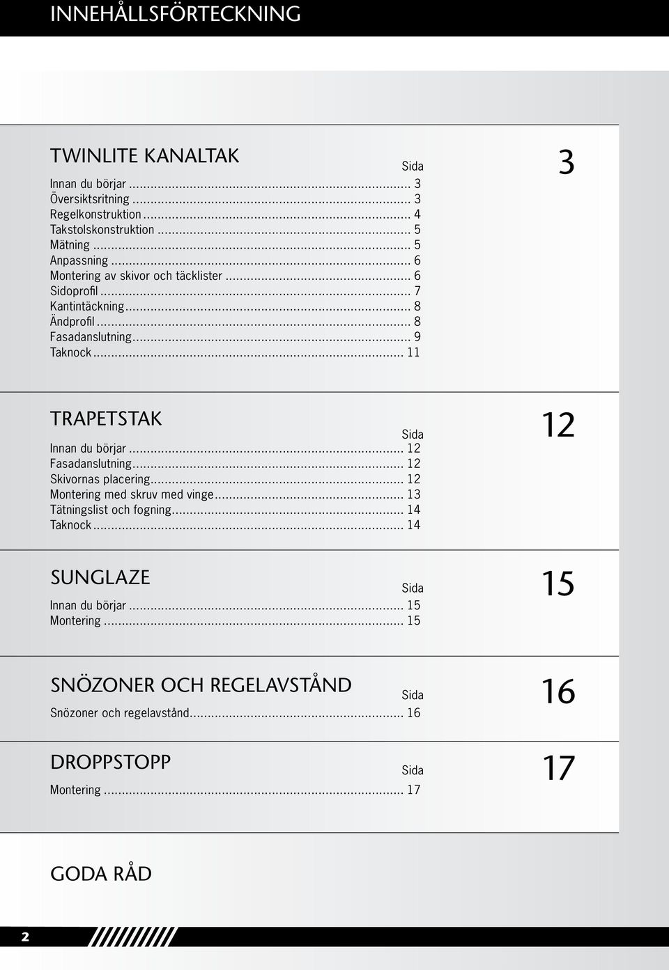 .. 11 TRAPETSTAK Sida Sida Innan du börjar... 12 Fasadanslutning... 12 Skivornas placering... 12 Montering med skruv med vinge... 13 Tätningslist och fogning.