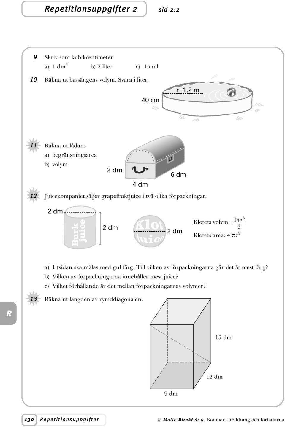 Klotets volm: 4π r Klotets area: 4 π r 2 a) Utsidan ska målas med gul färg. Till vilken av förpackningarna går det åt mest färg?