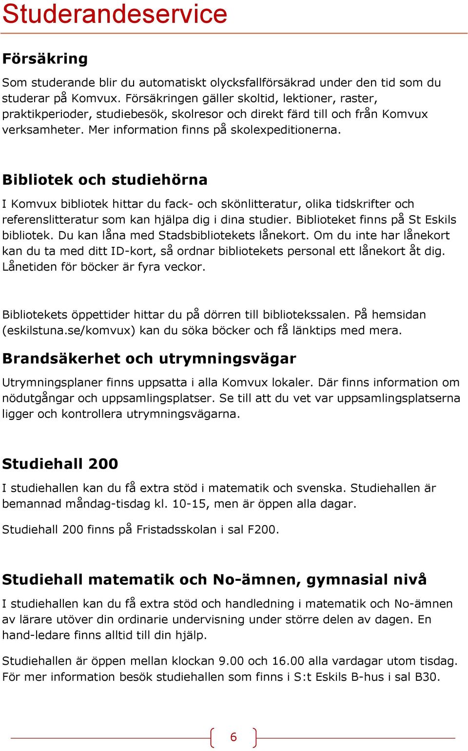 Bibliotek och studiehörna I Komvux bibliotek hittar du fack- och skönlitteratur, olika tidskrifter och referenslitteratur som kan hjälpa dig i dina studier. Biblioteket finns på St Eskils bibliotek.