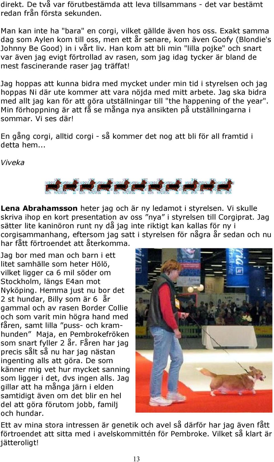 Han kom att bli min "lilla pojke" och snart var även jag evigt förtrollad av rasen, som jag idag tycker är bland de mest fascinerande raser jag träffat!