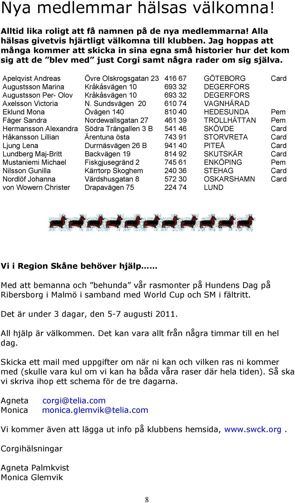 Apelqvist Andreas Övre Olskrogsgatan 23 416 67 GÖTEBORG Card Augustsson Marina Kråkåsvägen 10 693 32 DEGERFORS Augustsson Per- Olov Kråkåsvägen 10 693 32 DEGERFORS Axelsson Victoria N.