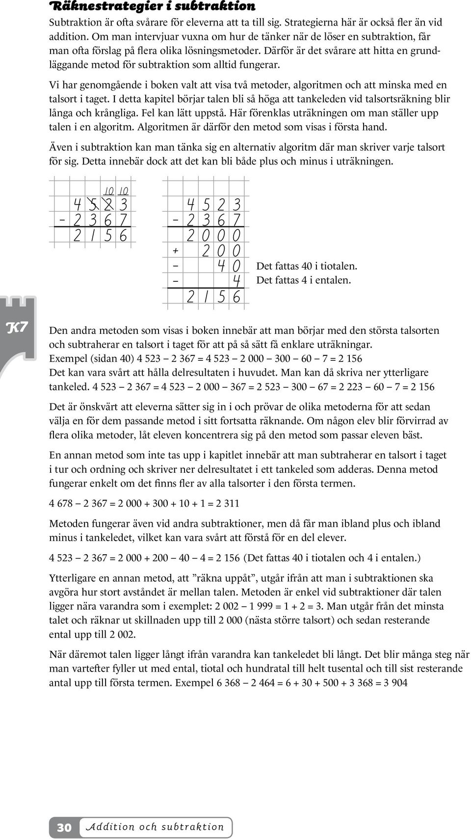 Därför är det svårare att hitta en grundläggande metod för subtraktion som alltid fungerar. Vi har genomgående i boken valt att visa två metoder, algoritmen och att minska med en talsort i taget.