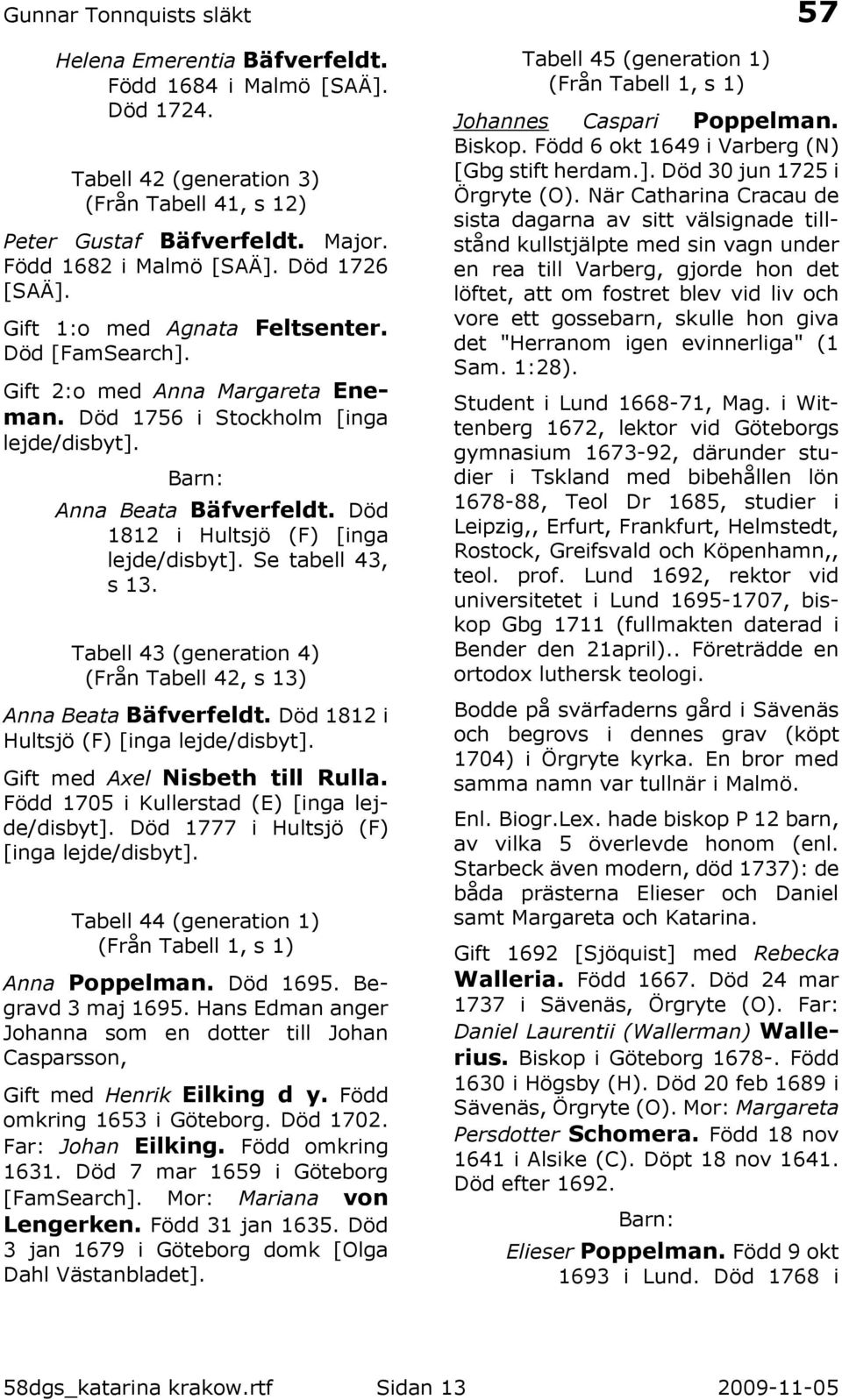 Se tabell 43, s 13. Tabell 43 (generation 4) (Från Tabell 42, s 13) Anna Beata Bäfverfeldt. Död 1812 i Hultsjö (F) [inga lejde/disbyt]. Gift med Axel Nisbeth till Rulla.