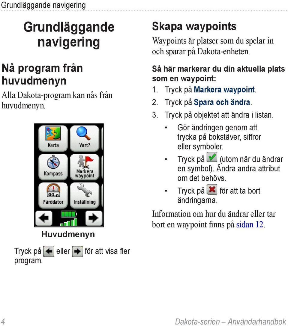 Tryck på Markera waypoint. 2. Tryck på Spara och ändra. 3. Tryck på objektet att ändra i listan. Gör ändringen genom att trycka på bokstäver, siffror eller symboler.