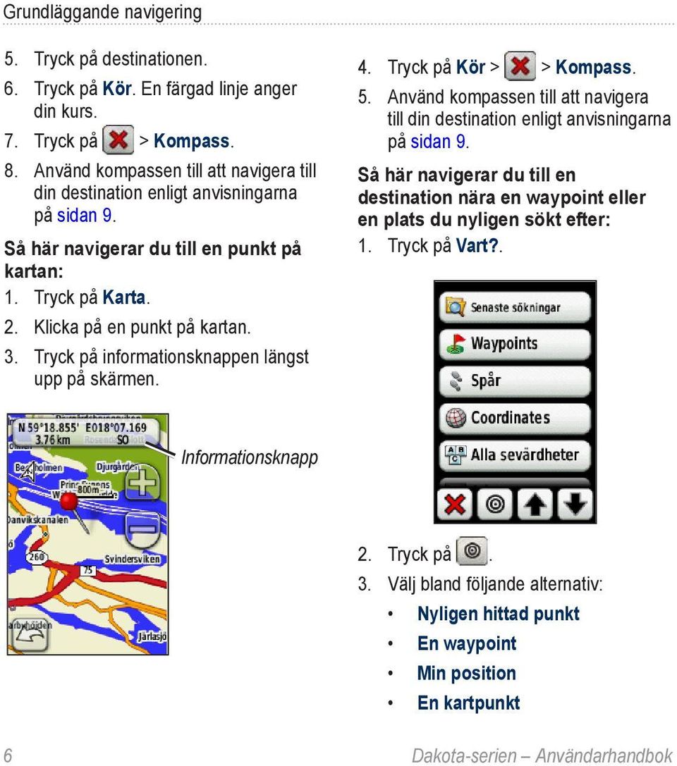 Tryck på informationsknappen längst upp på skärmen. 4. Tryck på Kör > > Kompass. 5. Använd kompassen till att navigera till din destination enligt anvisningarna på sidan 9.