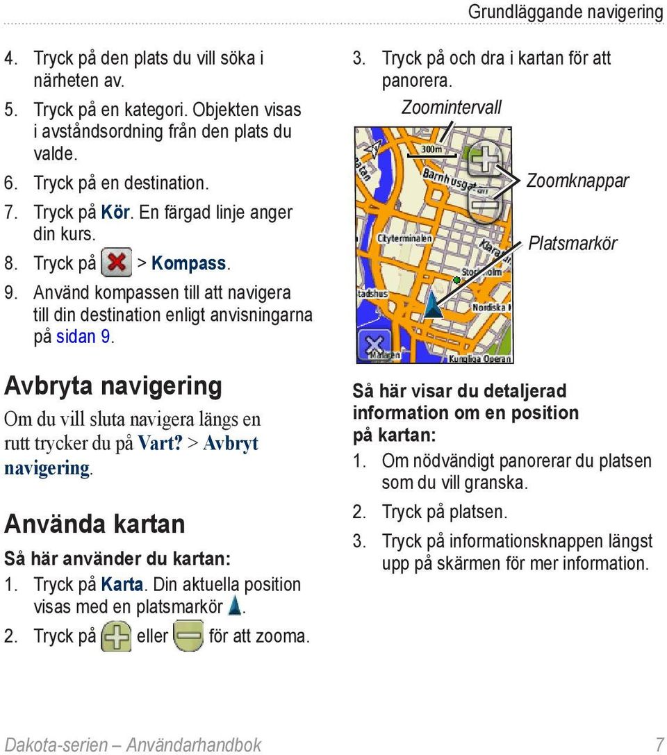 Avbryta navigering Om du vill sluta navigera längs en rutt trycker du på Vart? > Avbryt navigering. Använda kartan Så här använder du kartan: 1. Tryck på Karta.