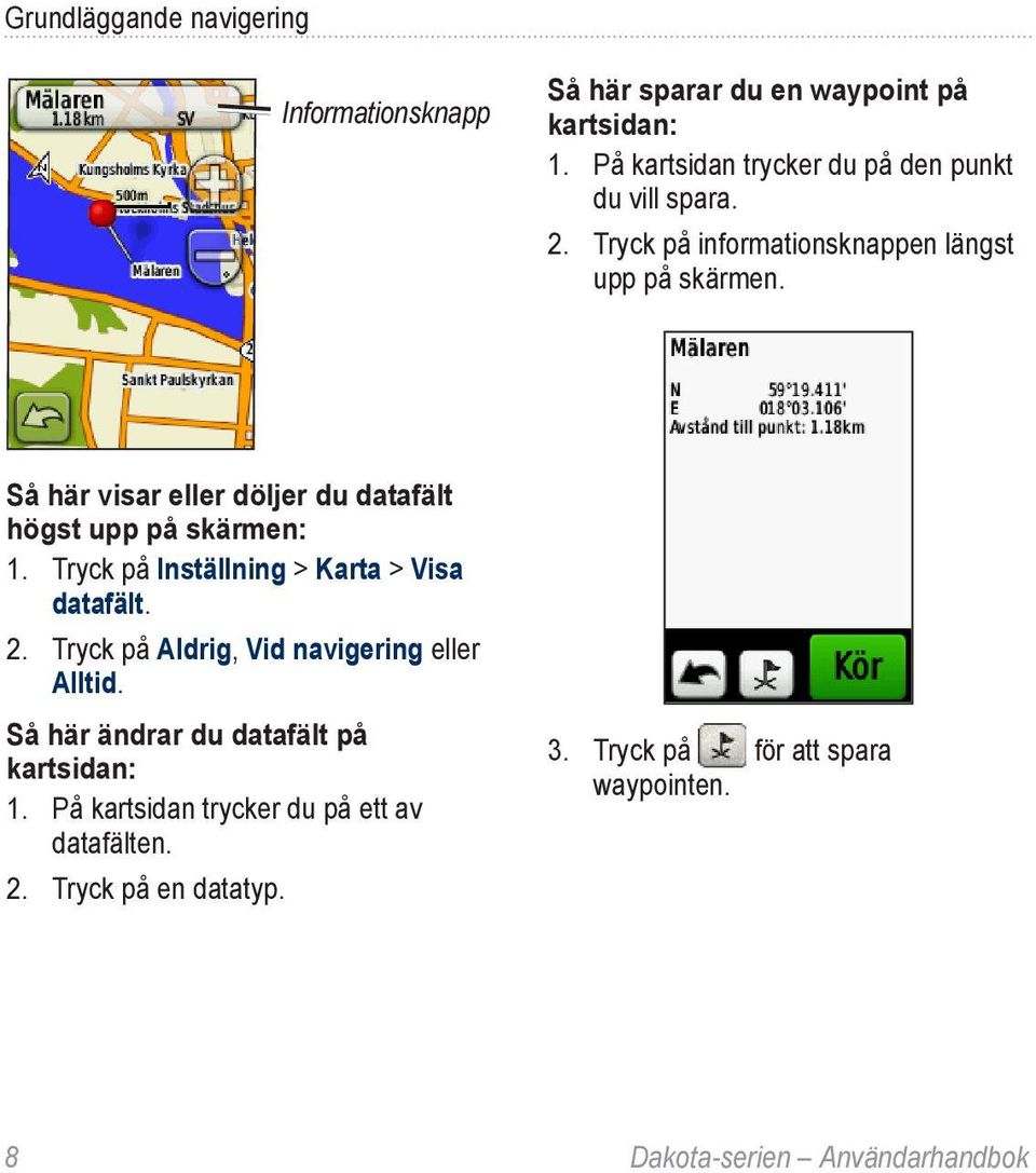 Så här visar eller döljer du datafält högst upp på skärmen: 1. Tryck på Inställning > Karta > Visa datafält. 2.