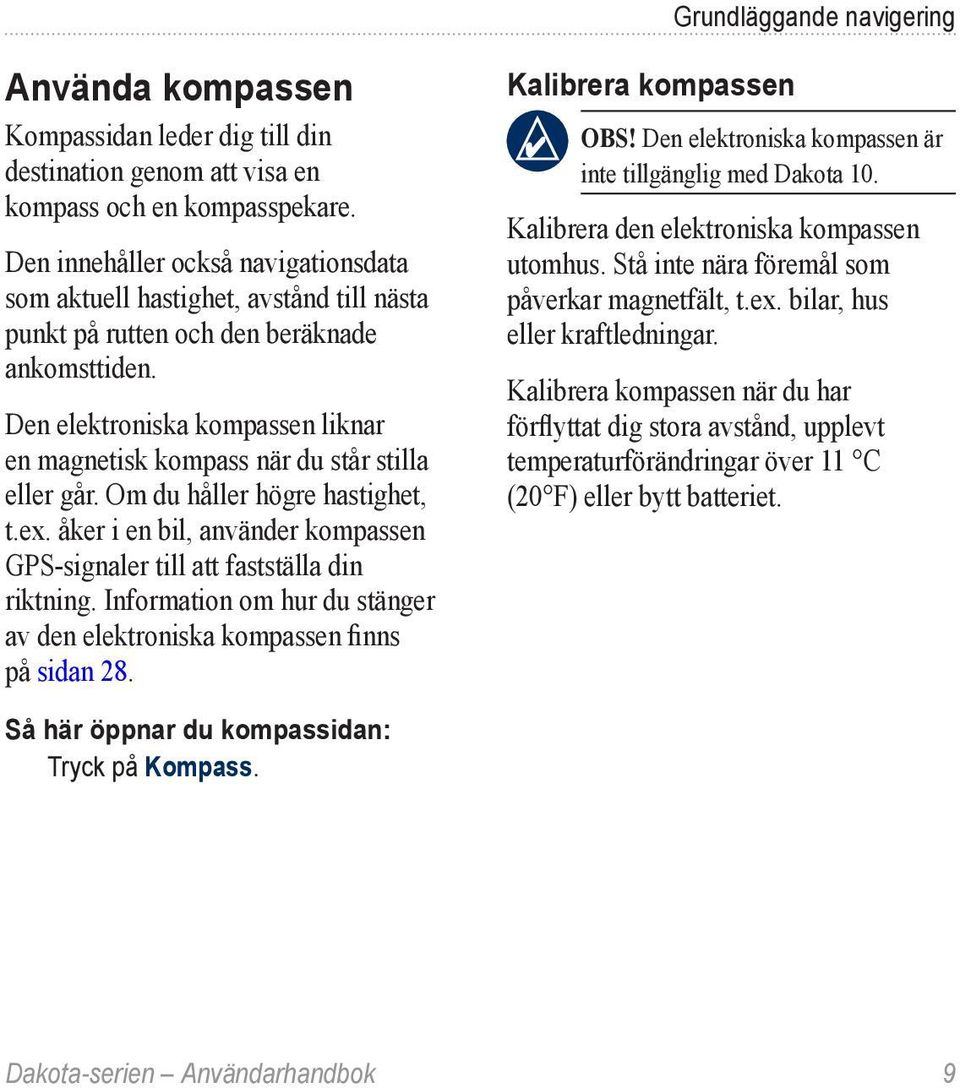 Den elektroniska kompassen liknar en magnetisk kompass när du står stilla eller går. Om du håller högre hastighet, t.ex.