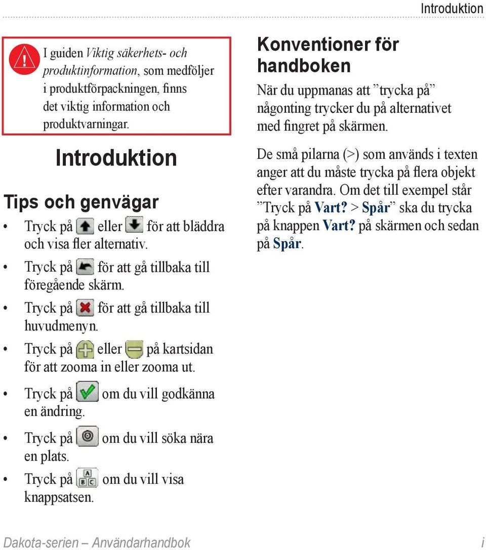 Tryck på eller på kartsidan för att zooma in eller zooma ut. Tryck på om du vill godkänna en ändring. Tryck på om du vill söka nära en plats. Tryck på om du vill visa knappsatsen.