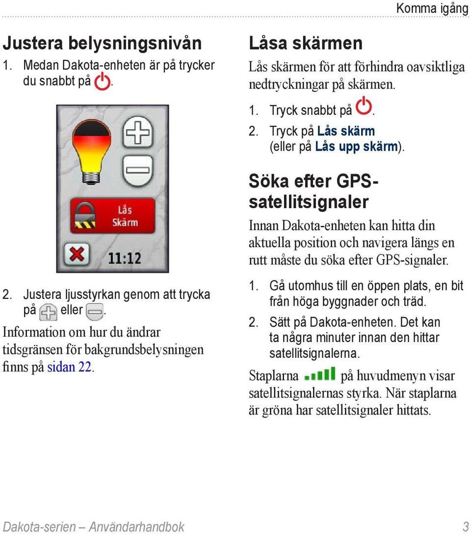 Söka efter GPSsatellitsignaler Innan Dakota-enheten kan hitta din aktuella position och navigera längs en rutt måste du söka efter GPS-signaler. 1.