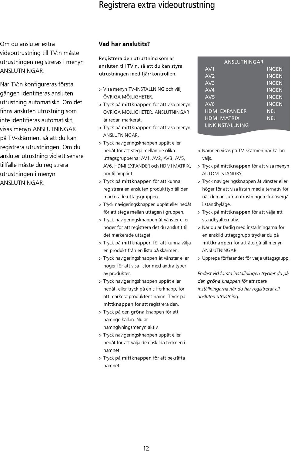 Om det finns ansluten utrustning som inte identifieras automatiskt, visas menyn ANSLUTNINGAR på TV-skärmen, så att du kan registrera utrustningen.