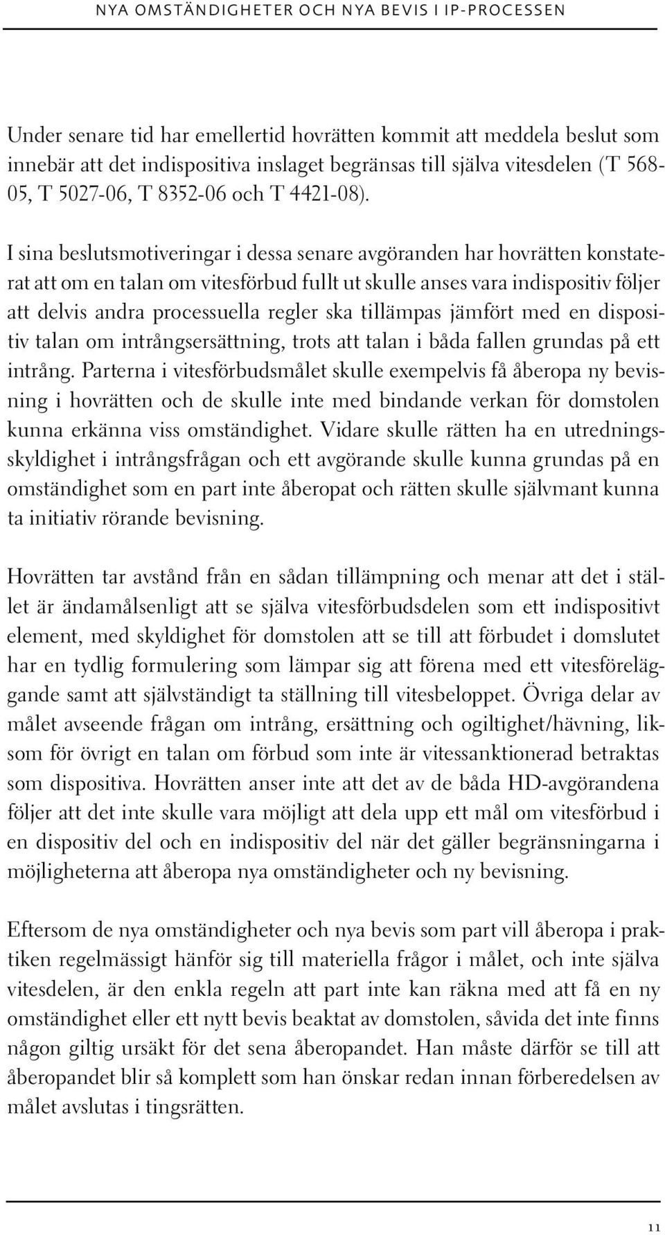 I sina beslutsmotiveringar i dessa senare avgöranden har hovrätten konstaterat att om en talan om vitesförbud fullt ut skulle anses vara indispositiv följer att delvis andra processuella regler ska