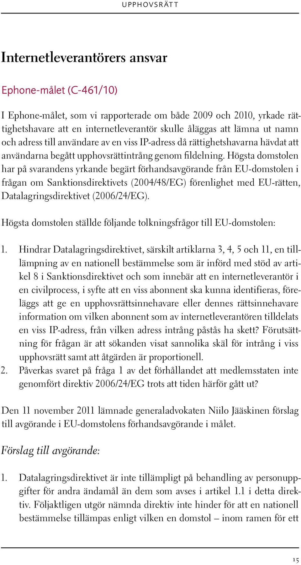 Högsta domstolen har på svarandens yrkande begärt förhandsavgörande från EU-domstolen i frågan om Sanktionsdirektivets (2004/48/EG) förenlighet med EU-rätten, Datalagringsdirektivet (2006/24/EG).