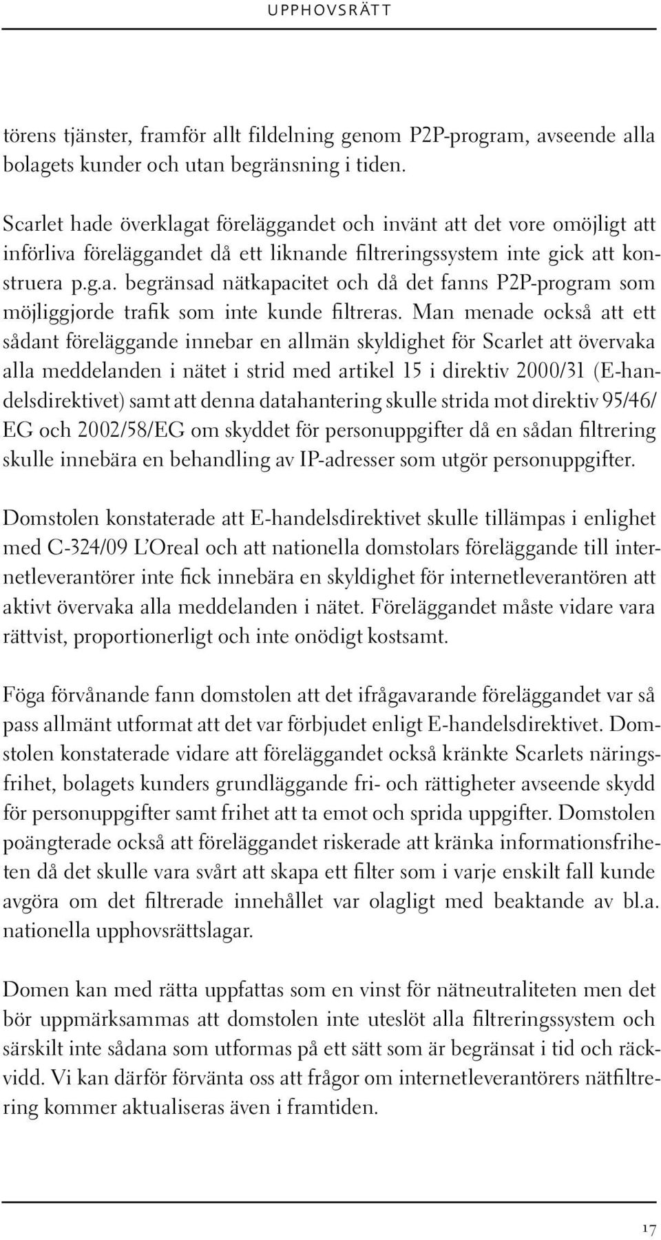 Man menade också att ett sådant föreläggande innebar en allmän skyldighet för Scarlet att övervaka alla meddelanden i nätet i strid med artikel 15 i direktiv 2000/31 (E-handelsdirektivet) samt att