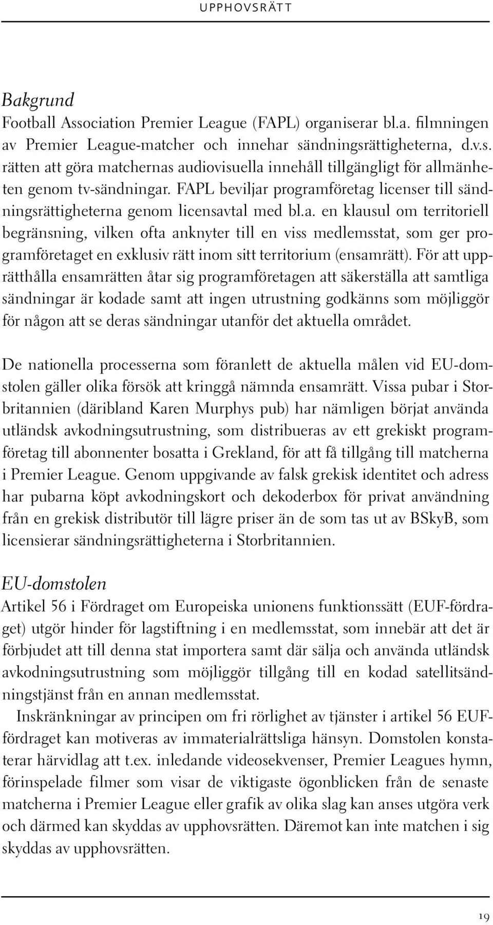 För att upprätthålla ensamrätten åtar sig programföretagen att säkerställa att samtliga sändningar är kodade samt att ingen utrustning godkänns som möjliggör för någon att se deras sändningar utanför