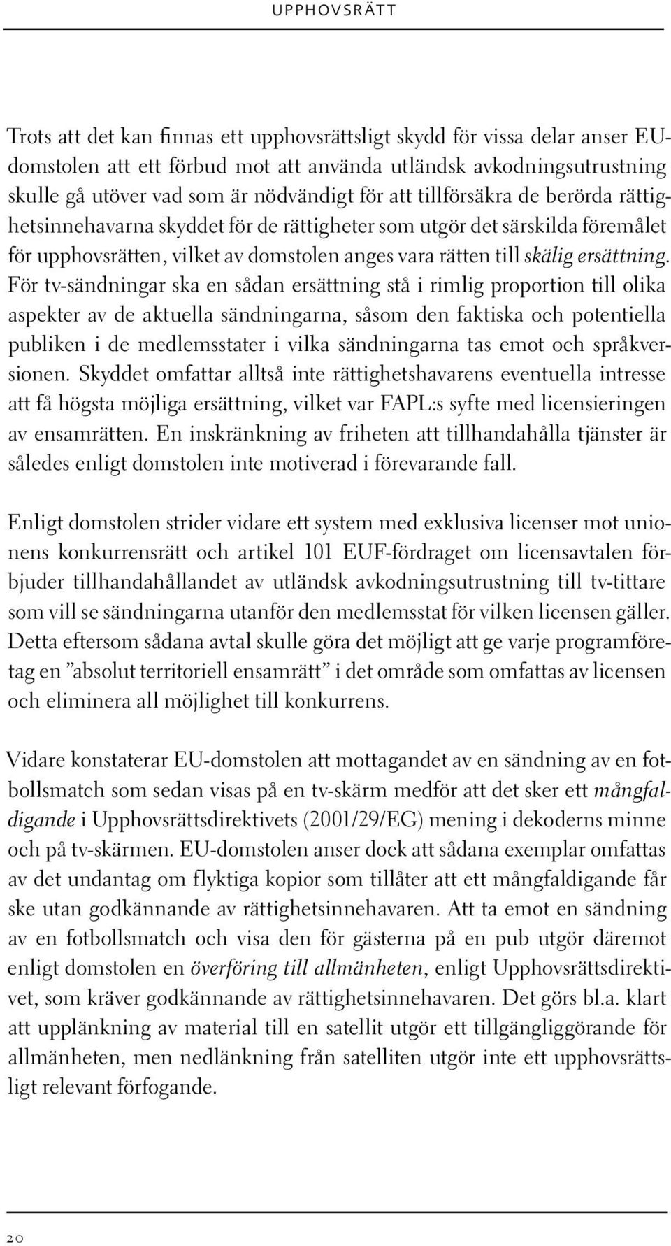 För tv-sändningar ska en sådan ersättning stå i rimlig proportion till olika aspekter av de aktuella sändningarna, såsom den faktiska och potentiella publiken i de medlemsstater i vilka sändningarna