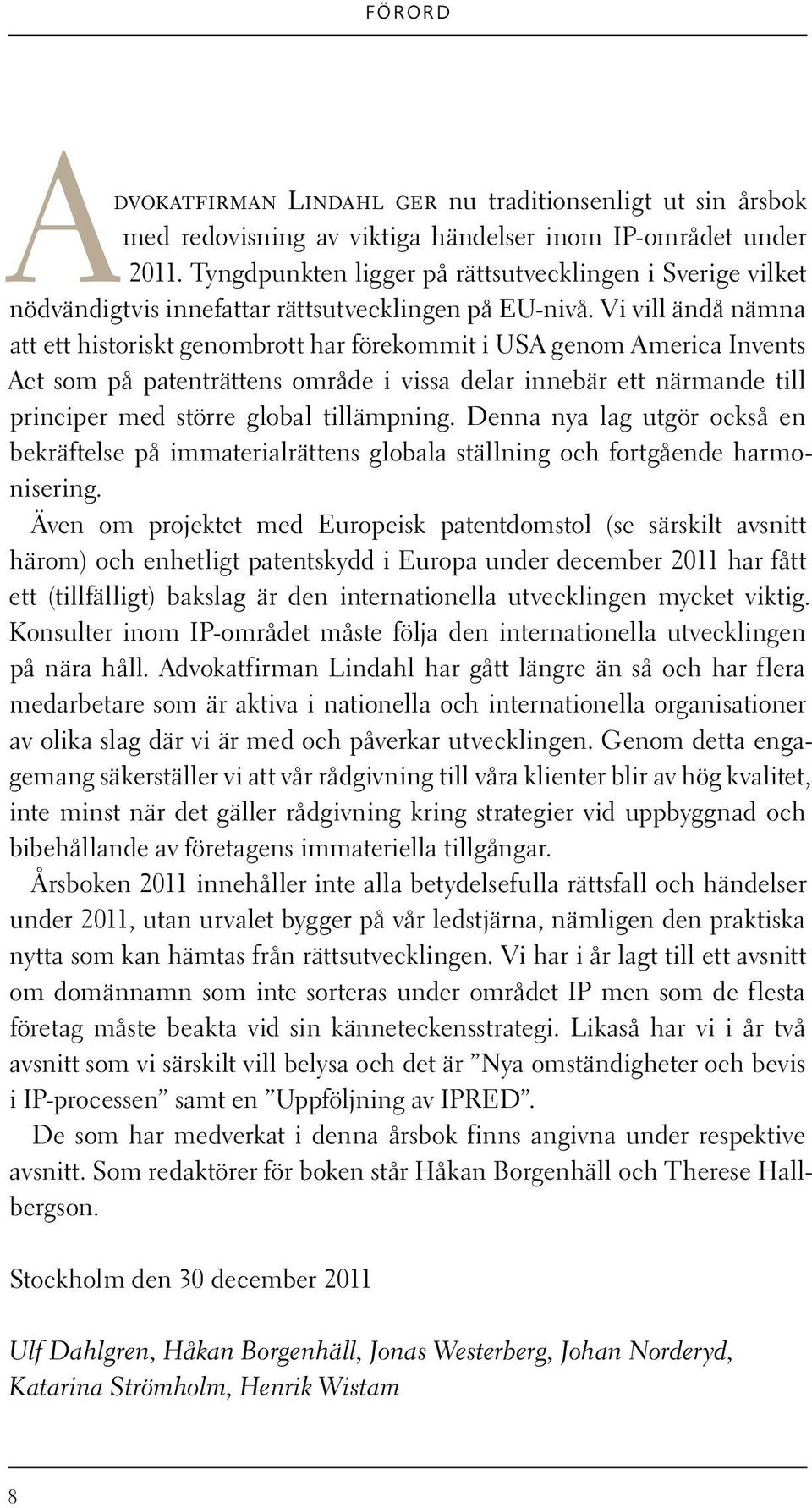 Vi vill ändå nämna att ett historiskt genombrott har förekommit i USA genom America Invents Act som på patenträttens område i vissa delar innebär ett närmande till principer med större global