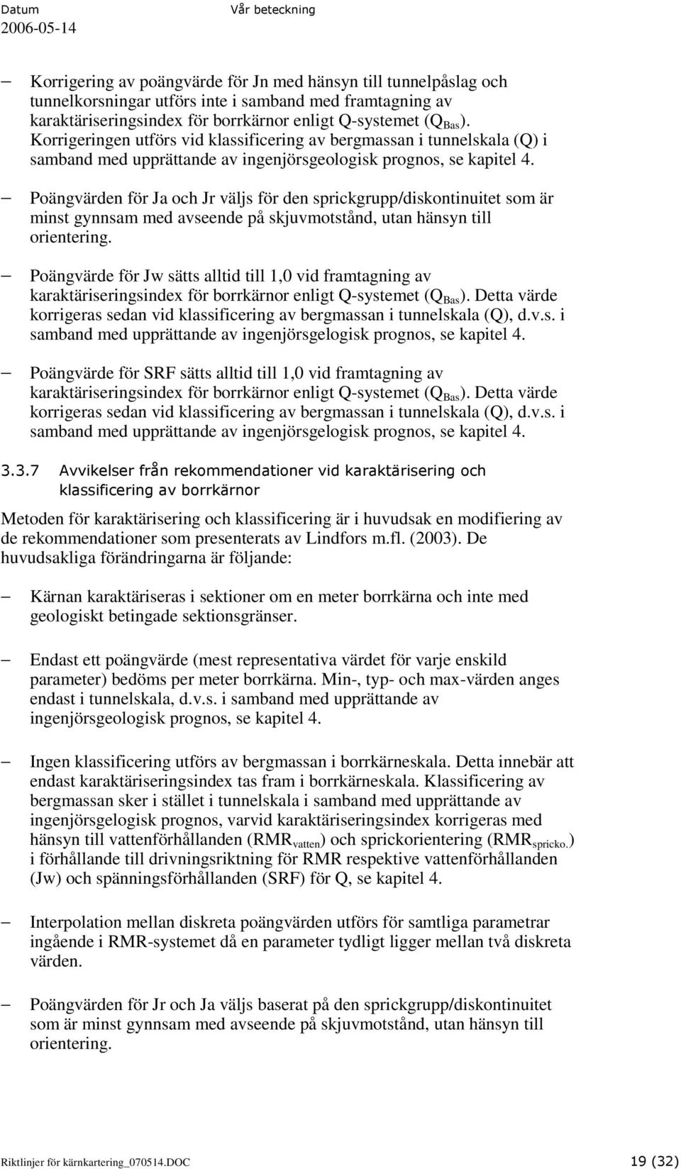 Poängvärden för Ja och Jr väljs för den sprickgrupp/diskontinuitet som är minst gynnsam med avseende på skjuvmotstånd, utan hänsyn till orientering.