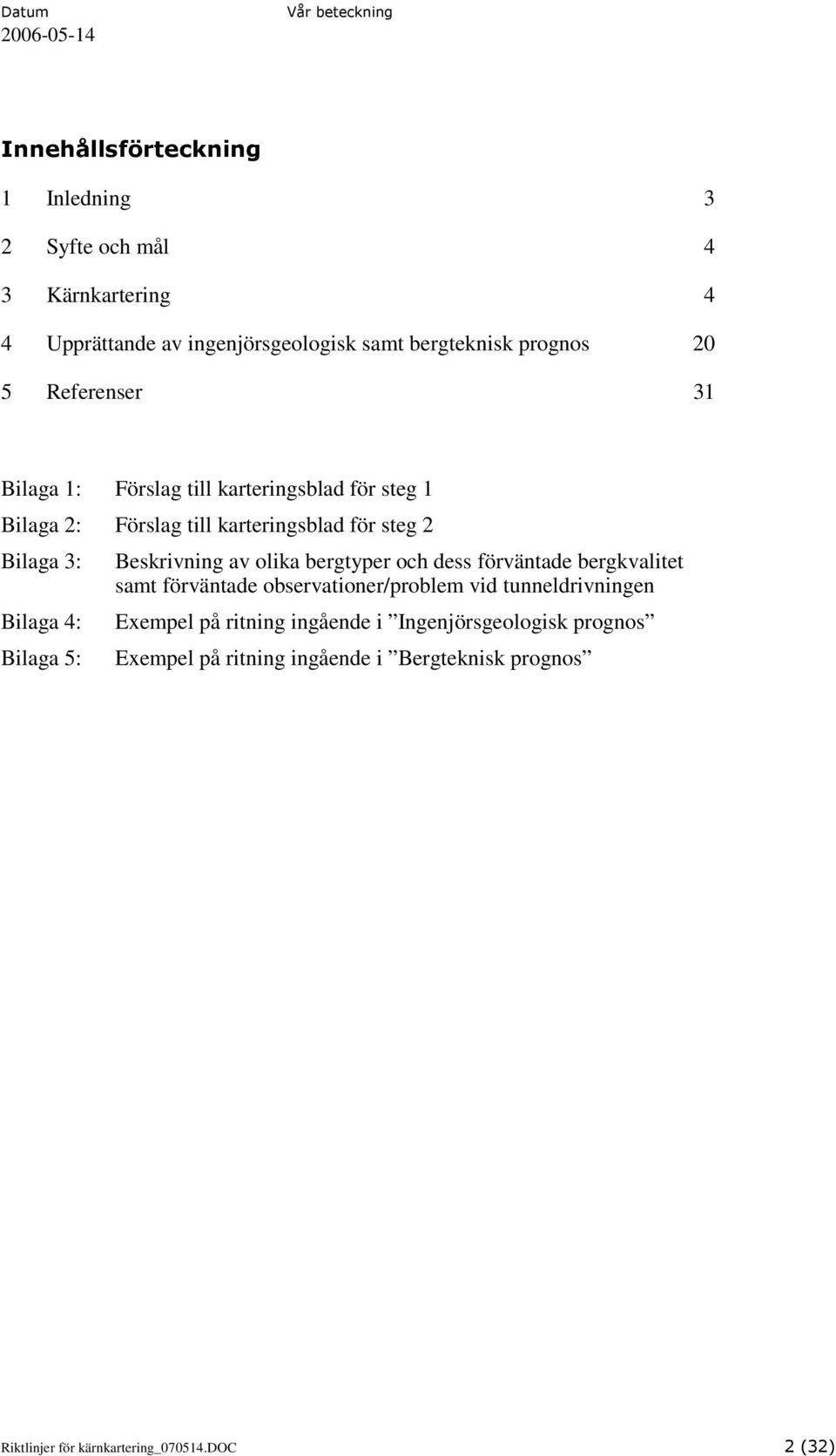 5: Beskrivning av olika bergtyper och dess förväntade bergkvalitet samt förväntade observationer/problem vid tunneldrivningen Exempel på