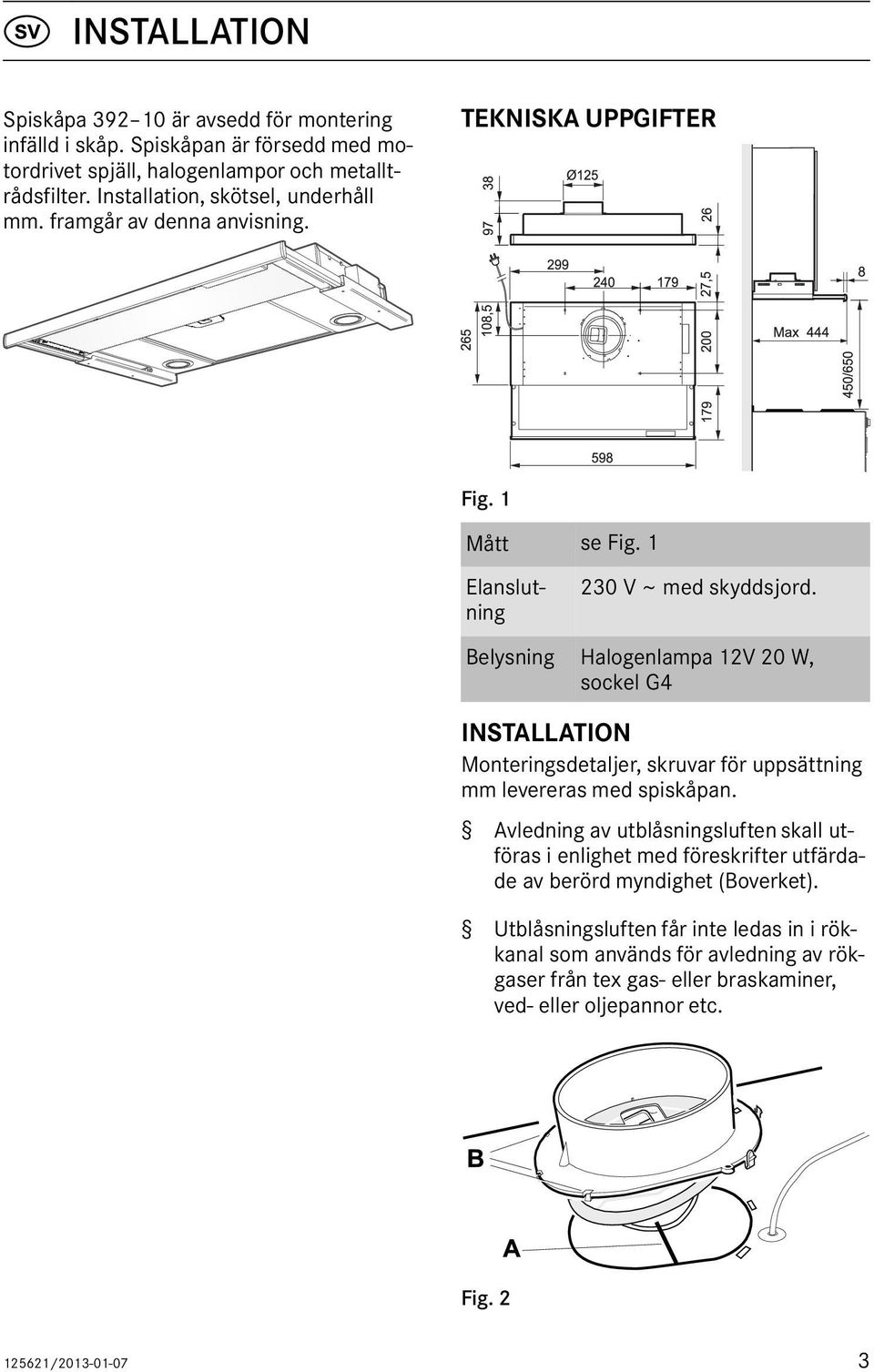 Belysning Halogenlampa 12V 20 W, sockel G4 INSTALLATION Monteringsdetaljer, skruvar för uppsättning mm levereras med spiskåpan.