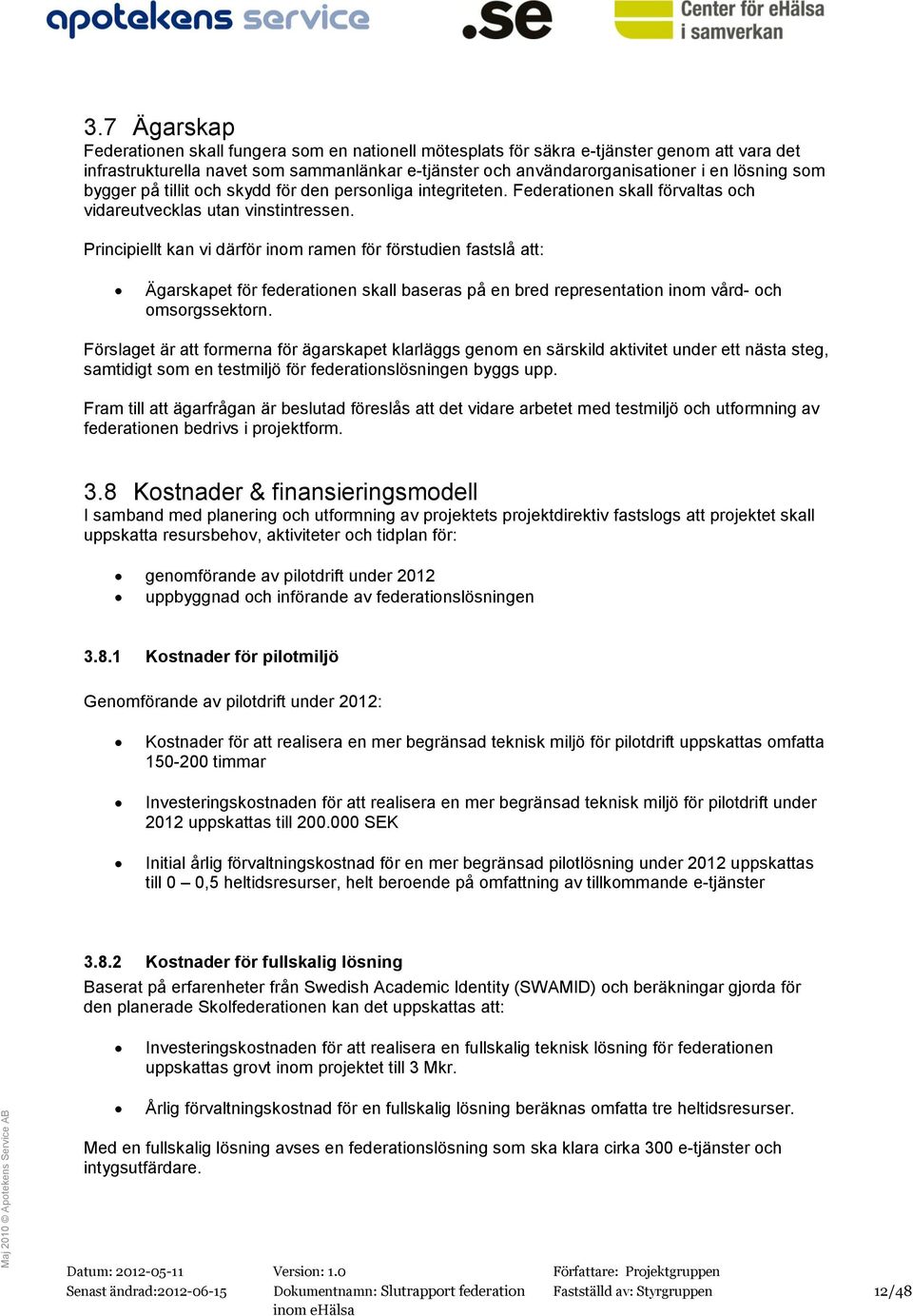 Principiellt kan vi därför inom ramen för förstudien fastslå att: Ägarskapet för federationen skall baseras på en bred representation inom vård- och omsorgssektorn.