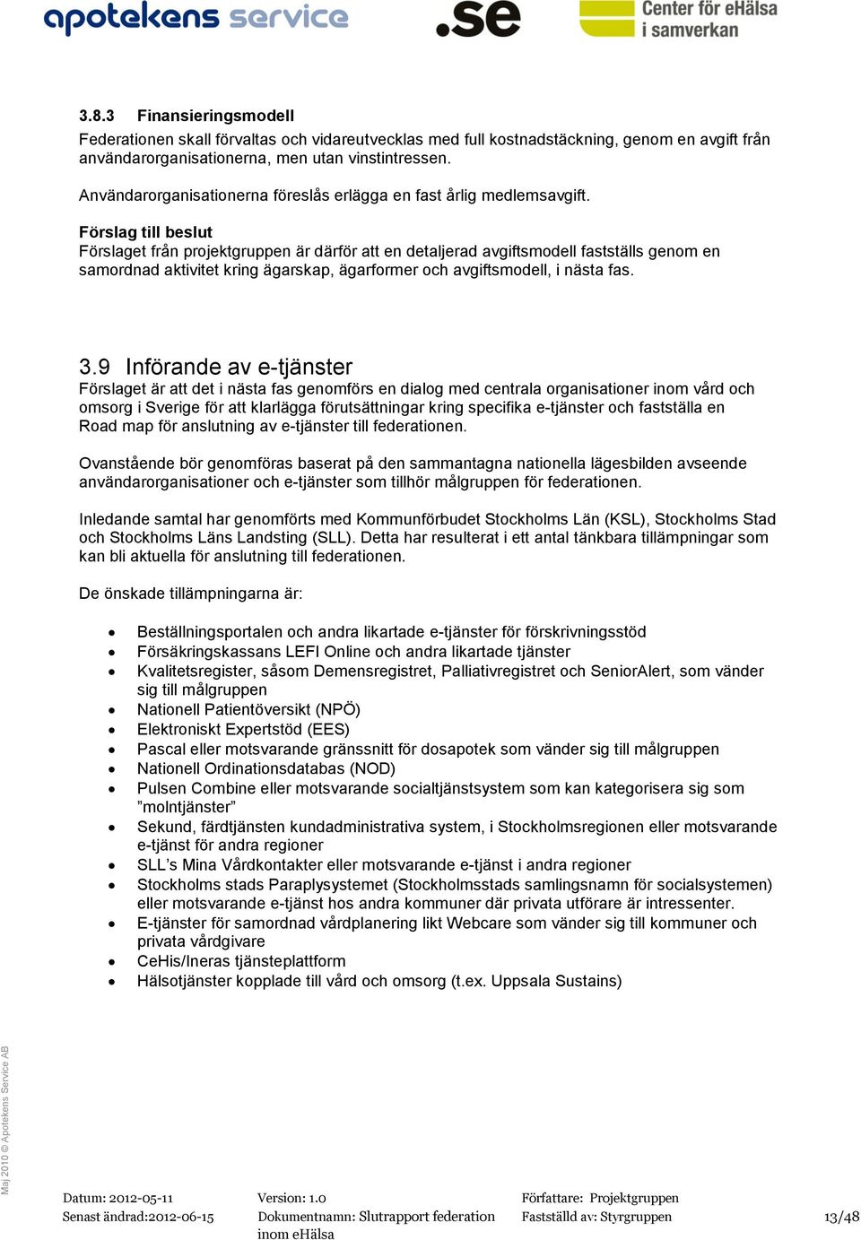 Förslag till beslut Förslaget från projektgruppen är därför att en detaljerad avgiftsmodell fastställs genom en samordnad aktivitet kring ägarskap, ägarformer och avgiftsmodell, i nästa fas. 3.