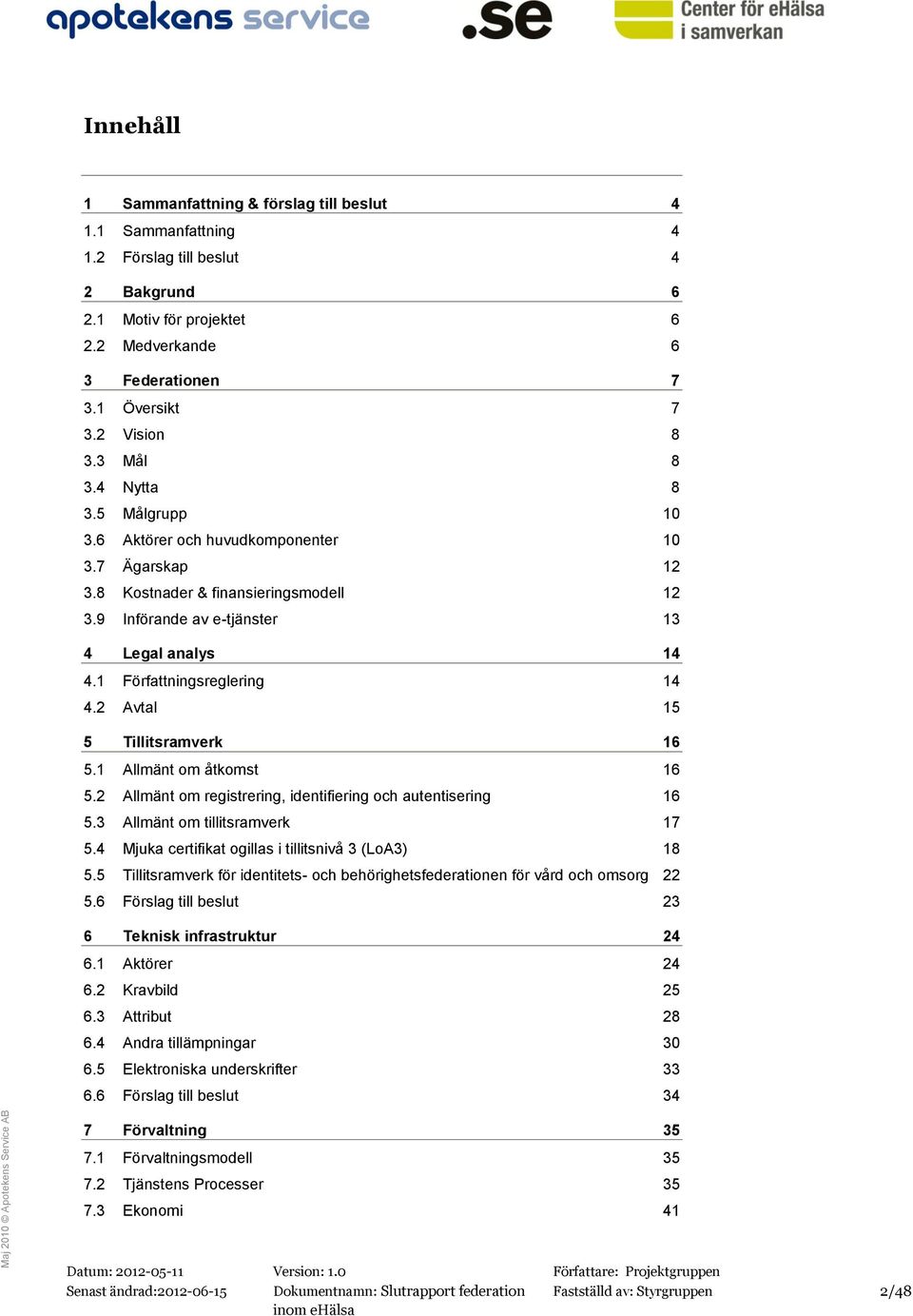 1 Författningsreglering 14 4.2 Avtal 15 5 Tillitsramverk 16 5.1 Allmänt om åtkomst 16 5.2 Allmänt om registrering, identifiering och autentisering 16 5.3 Allmänt om tillitsramverk 17 5.