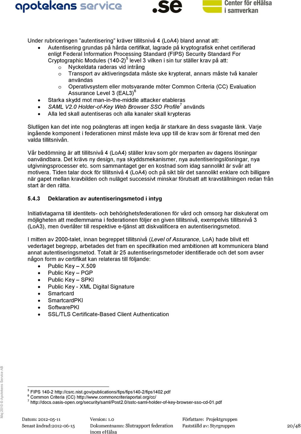 ske krypterat, annars måste två kanaler användas o Operativsystem eller motsvarande möter Common Criteria (CC) Evaluation Assurance Level 3 (EAL3) 6 Starka skydd mot man-in-the-middle attacker