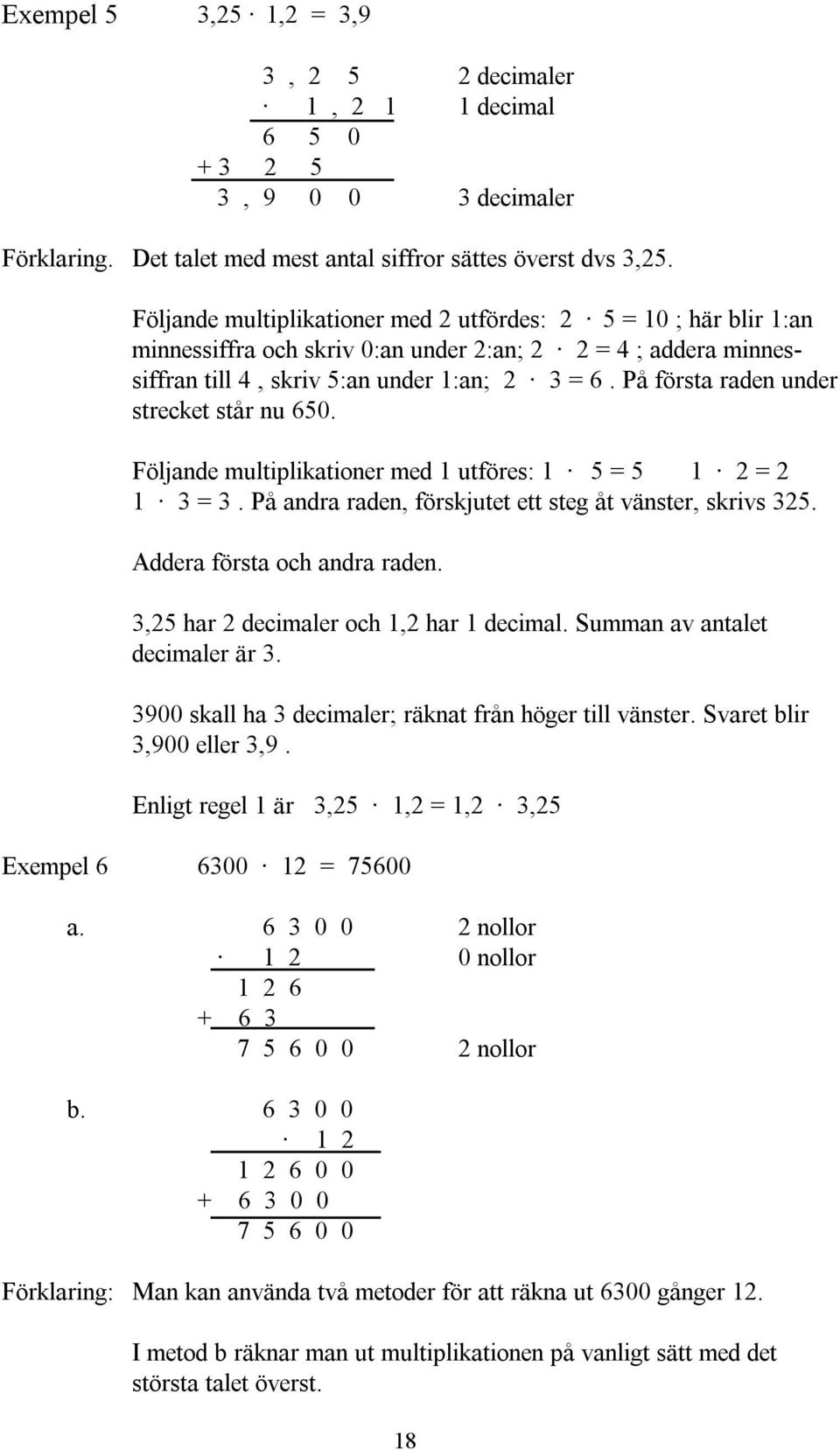 På första raden under strecket står nu 650. Följande multiplikationer med 1 utföres: 1 5 = 5 1 2 = 2 1 3 = 3. På andra raden, förskjutet ett steg åt vänster, skrivs 325. Addera första och andra raden.