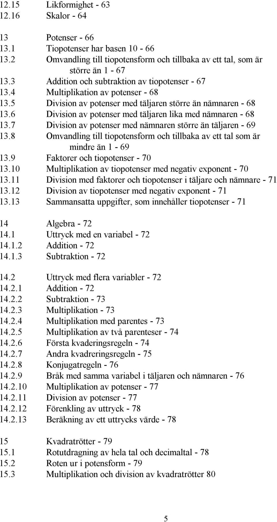 6 Division av potenser med täljaren lika med nämnaren - 68 13.7 Division av potenser med nämnaren större än täljaren - 69 13.