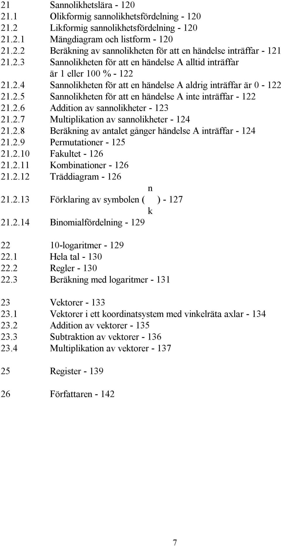 2.6 Addition av sannolikheter - 123 21.2.7 Multiplikation av sannolikheter - 124 21.2.8 Beräkning av antalet gånger händelse A inträffar - 124 21.2.9 Permutationer - 125 21.2.10 Fakultet - 126 21.2.11 Kombinationer - 126 21.