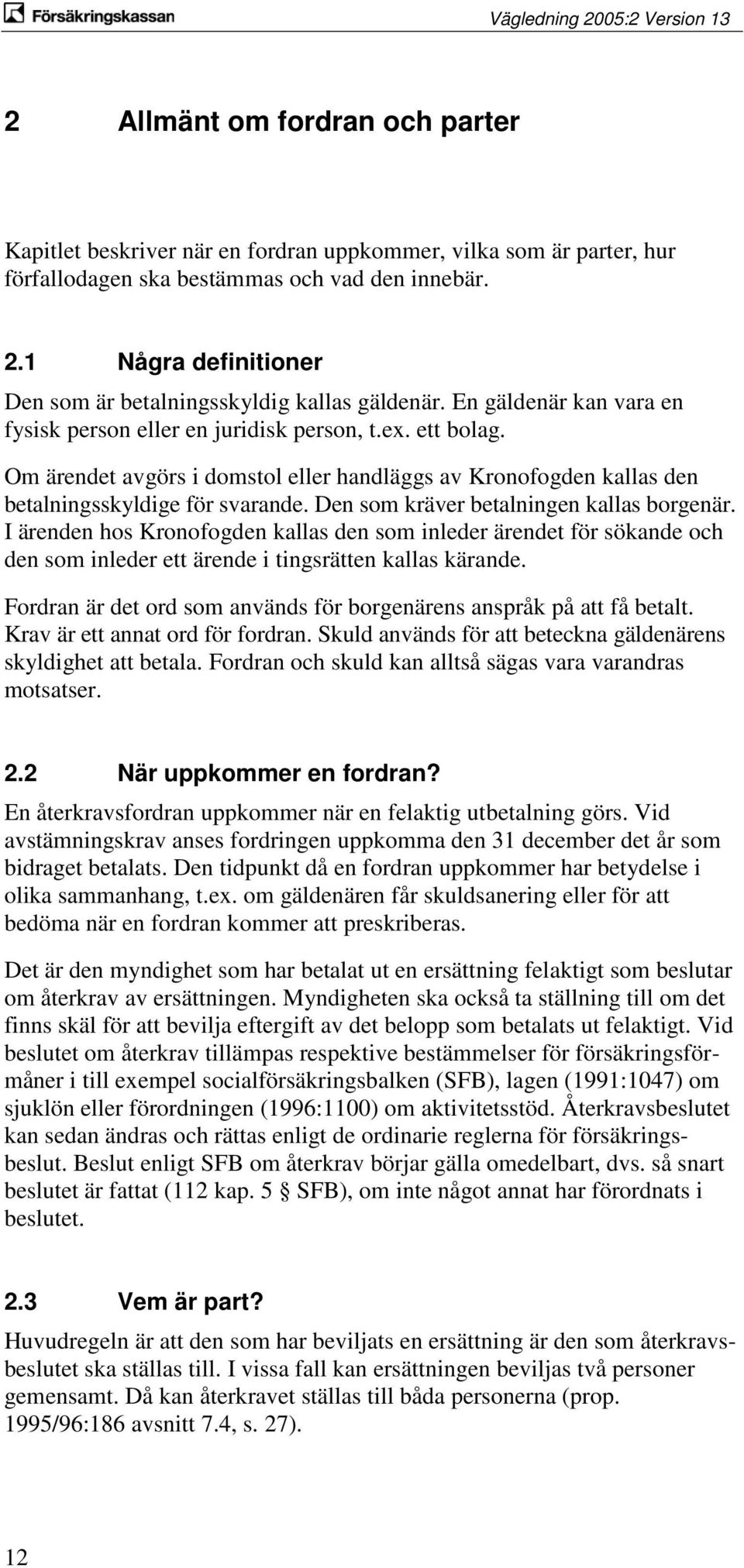 Om ärendet avgörs i domstol eller handläggs av Kronofogden kallas den betalningsskyldige för svarande. Den som kräver betalningen kallas borgenär.