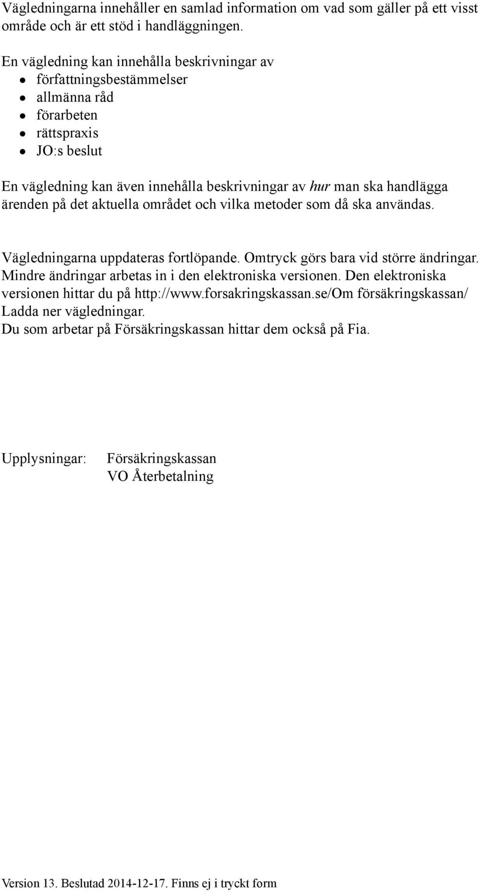 på det aktuella området och vilka metoder som då ska användas. Vägledningarna uppdateras fortlöpande. Omtryck görs bara vid större ändringar. Mindre ändringar arbetas in i den elektroniska versionen.