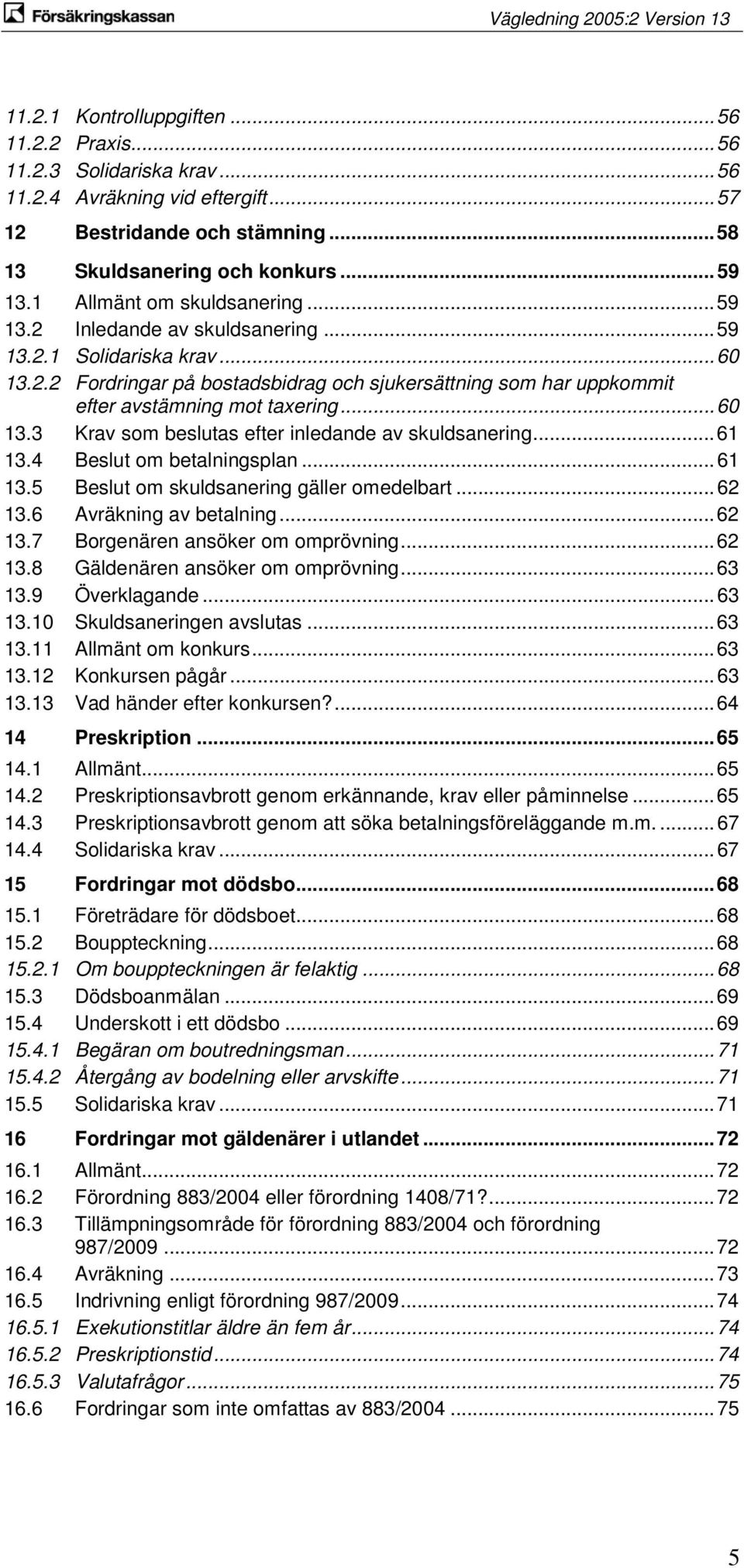 .. 60 13.3 Krav som beslutas efter inledande av skuldsanering... 61 13.4 Beslut om betalningsplan... 61 13.5 Beslut om skuldsanering gäller omedelbart... 62 13.6 Avräkning av betalning... 62 13.7 Borgenären ansöker om omprövning.