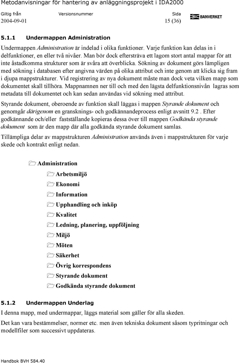 Sökning av dokument görs lämpligen med sökning i databasen efter angivna värden på olika attribut och inte genom att klicka sig fram i djupa mappstrukturer.