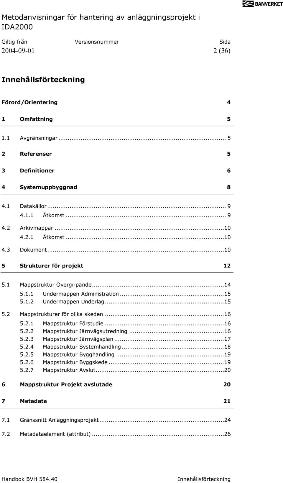 1 Mappstruktur Övergripande...14 5.1.1 Undermappen Administration...15 5.1.2 Undermappen Underlag...15 5.2 Mappstrukturer för olika skeden...16 5.2.1 Mappstruktur Förstudie...16 5.2.2 5.2.3 Mappstruktur Järnvägsutredning.