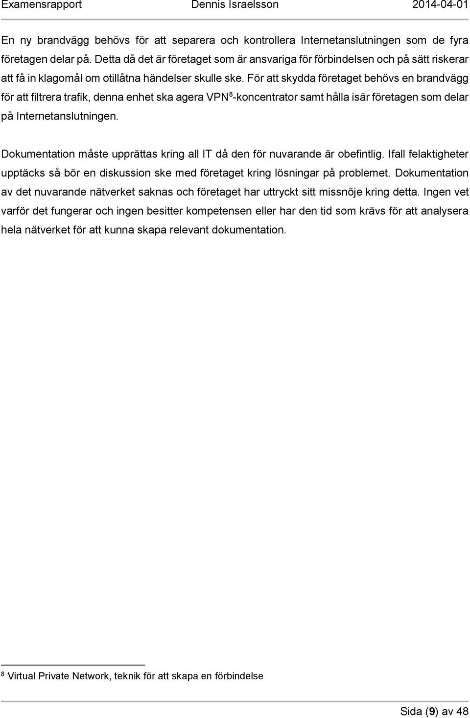 För att skydda företaget behövs en brandvägg för att filtrera trafik, denna enhet ska agera VPN 8 -koncentrator samt hålla isär företagen som delar på Internetanslutningen.