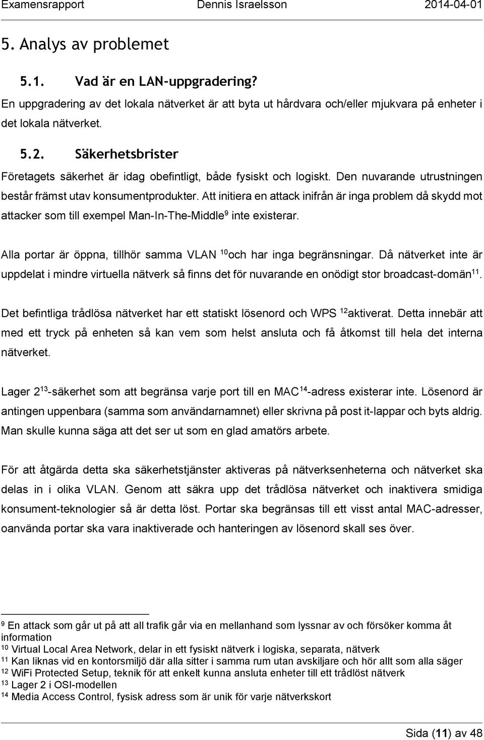 Att initiera en attack inifrån är inga problem då skydd mot attacker som till exempel Man-In-The-Middle 9 inte existerar. Alla portar är öppna, tillhör samma VLAN 10 och har inga begränsningar.