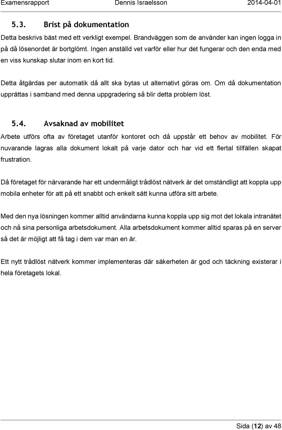 Om då dokumentation upprättas i samband med denna uppgradering så blir detta problem löst. 5.4.