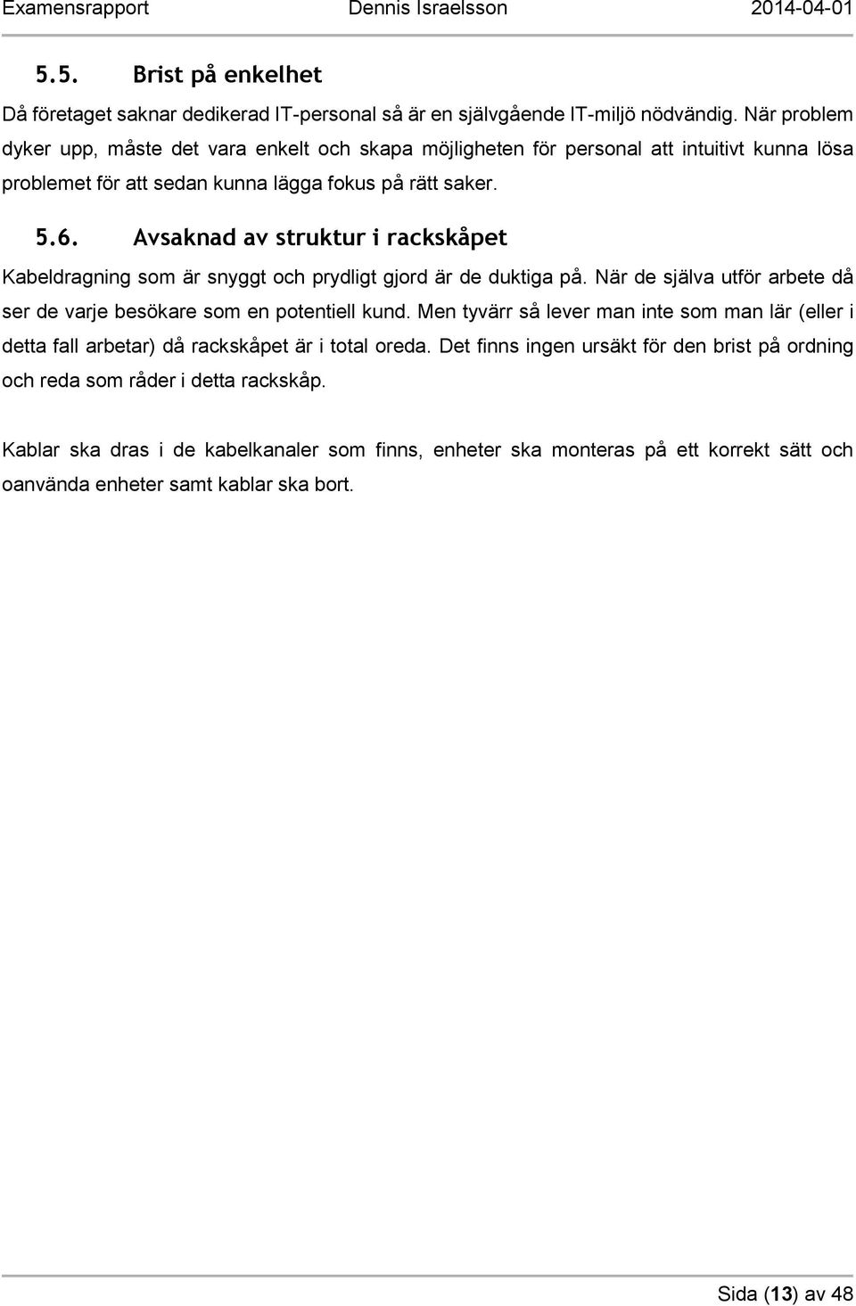 Avsaknad av struktur i rackskåpet Kabeldragning som är snyggt och prydligt gjord är de duktiga på. När de själva utför arbete då ser de varje besökare som en potentiell kund.