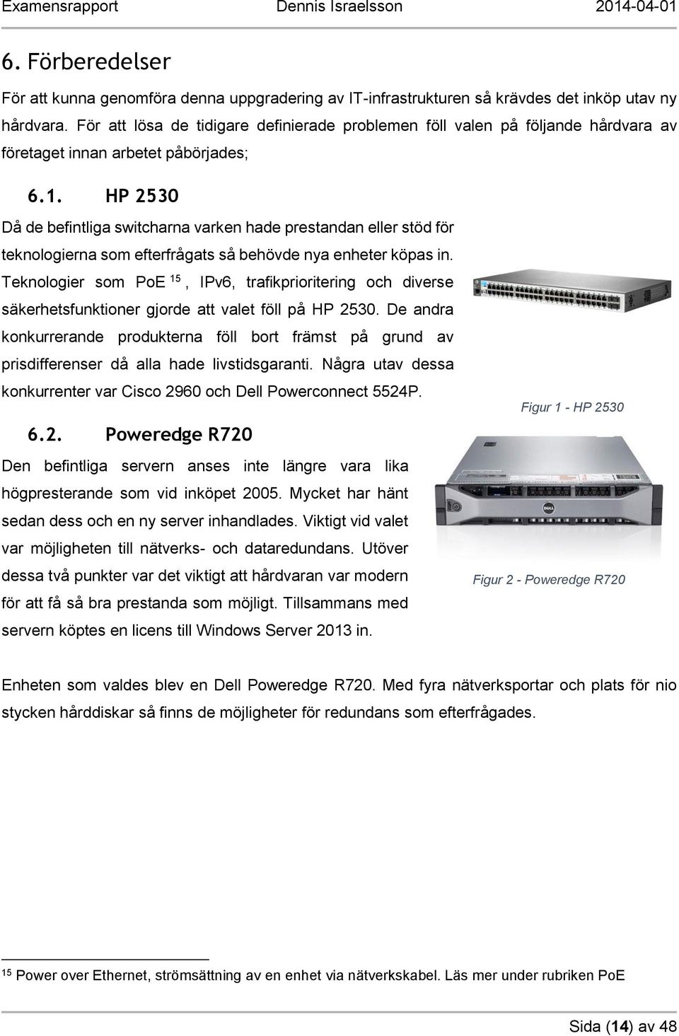 HP 2530 Då de befintliga switcharna varken hade prestandan eller stöd för teknologierna som efterfrågats så behövde nya enheter köpas in.