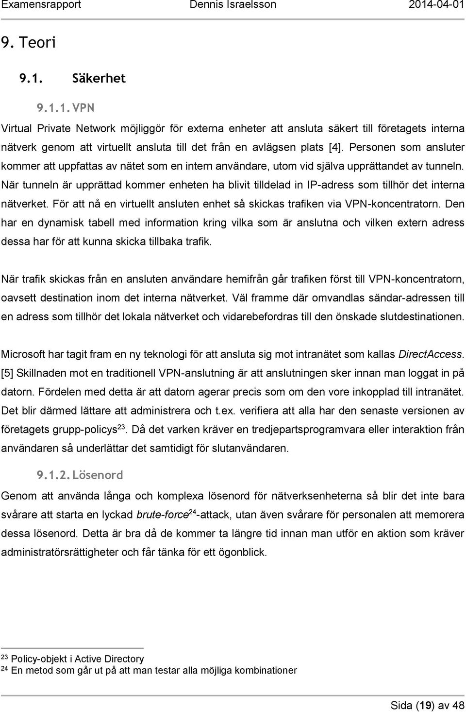 När tunneln är upprättad kommer enheten ha blivit tilldelad in IP-adress som tillhör det interna nätverket. För att nå en virtuellt ansluten enhet så skickas trafiken via VPN-koncentratorn.